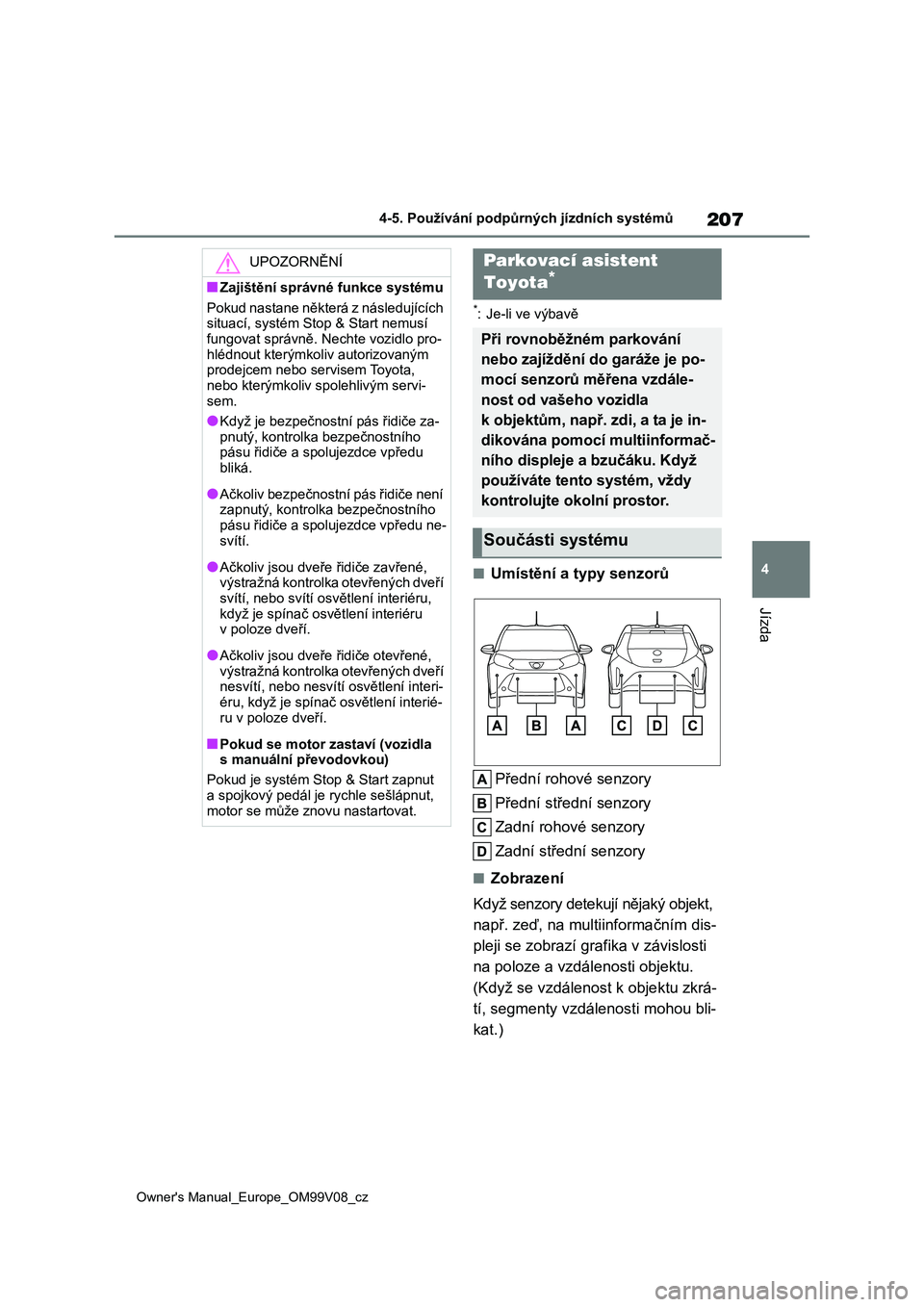 TOYOTA AYGO X 2022 Návod na použití (in Czech) 207
4
Owner's Manual_Europe_OM99V08_cz
4-5. Používání podpůrných jízdních systémů
Jízda
*: Je-li ve výbavě
■Umístění a typy senzorů
Přední rohové senzory
Přední střední TOYOTA AYGO X 2022 Návod na použití (in Czech) 207
4
Owner's Manual_Europe_OM99V08_cz
4-5. Používání podpůrných jízdních systémů
Jízda
*: Je-li ve výbavě
■Umístění a typy senzorů
Přední rohové senzory
Přední střední