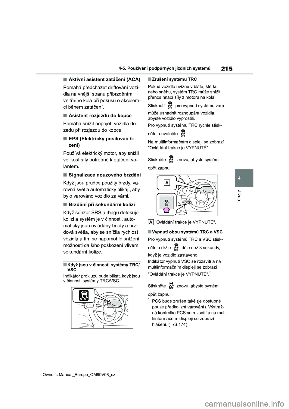 TOYOTA AYGO X 2022 Návod na použití (in Czech) 215
4
Owner's Manual_Europe_OM99V08_cz
4-5. Používání podpůrných jízdních systémů
Jízda
■Aktivní asistent zatáčení (ACA)
Pomáhá předcháze t driftování vozi-
dla na vnějš TOYOTA AYGO X 2022 Návod na použití (in Czech) 215
4
Owner's Manual_Europe_OM99V08_cz
4-5. Používání podpůrných jízdních systémů
Jízda
■Aktivní asistent zatáčení (ACA)
Pomáhá předcháze t driftování vozi-
dla na vnějš
