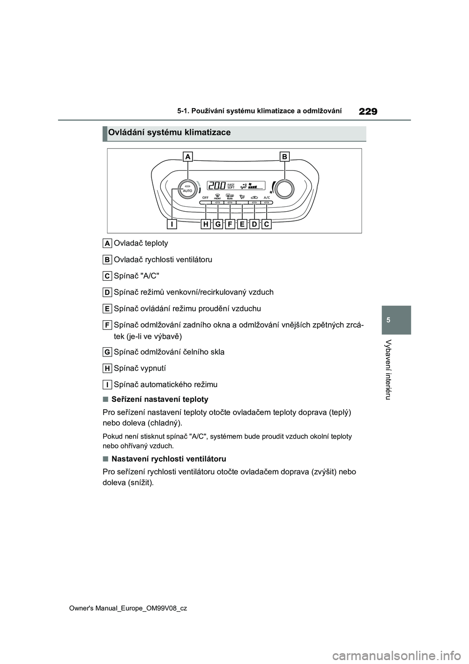 TOYOTA AYGO X 2022  Návod na použití (in Czech) 229
5
Owner's Manual_Europe_OM99V08_cz
5-1. Používání systému klimatizace a odmlžování
Vybavení interiéru
Ovladač teploty 
Ovladač rychlosti ventilátoru 
Spínač "A/C"
Spína