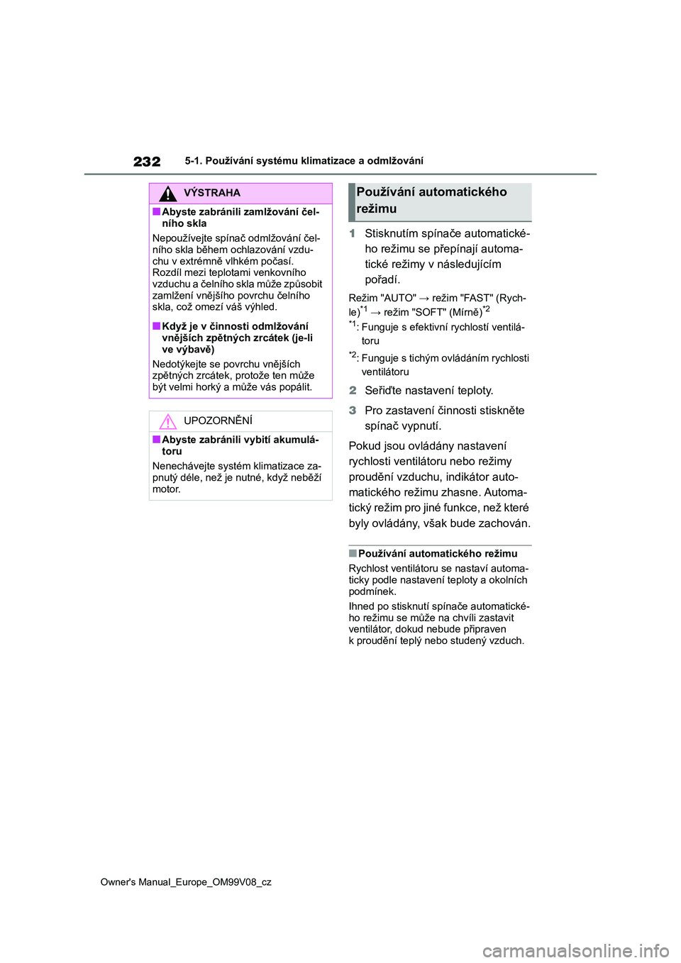 TOYOTA AYGO X 2022  Návod na použití (in Czech) 232
Owner's Manual_Europe_OM99V08_cz
5-1. Používání systému klimatizace a odmlžování
1Stisknutím spínače automatické- 
ho režimu se přepínají automa-
tické režimy v následujíc