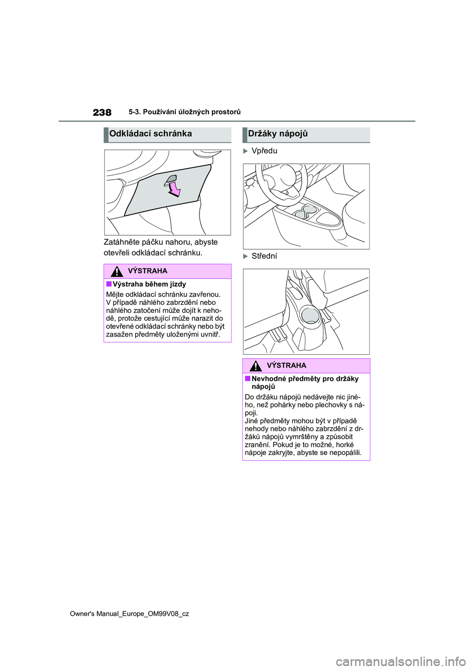 TOYOTA AYGO X 2022  Návod na použití (in Czech) 238
Owner's Manual_Europe_OM99V08_cz
5-3. Používání úložných prostorů
Zatáhněte páčku nahoru, abyste  
otevřeli odkládací schránku.
Vpředu
Střední
Odkládací schránka
V