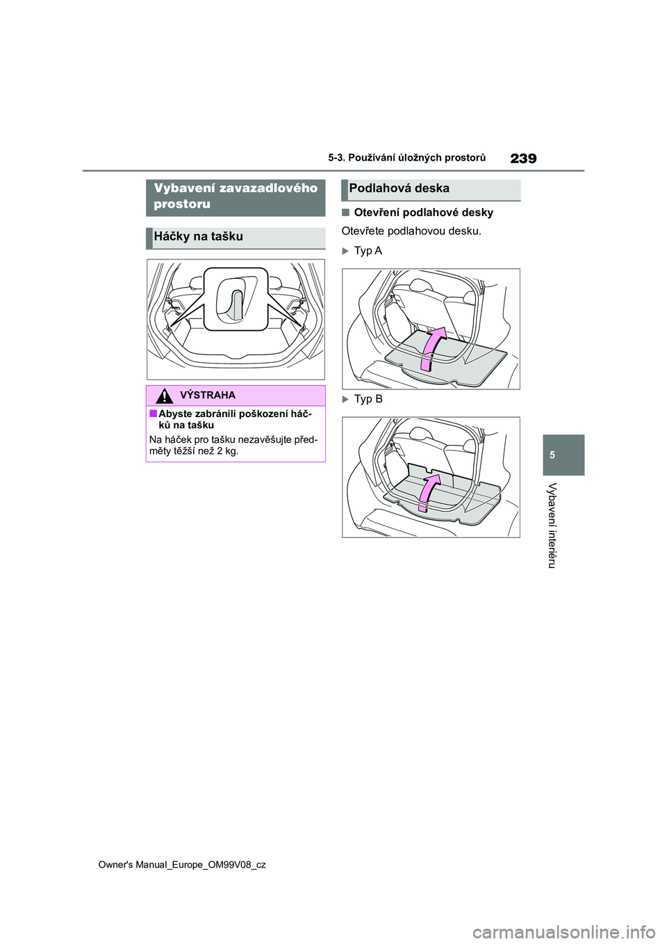 TOYOTA AYGO X 2022  Návod na použití (in Czech) 239
5
Owner's Manual_Europe_OM99V08_cz
5-3. Používání úložných prostorů
Vybavení interiéru
■Otevření podlahové desky 
Otevřete podlahovou desku.
Ty p  A
Ty p  B
Vybavení zav