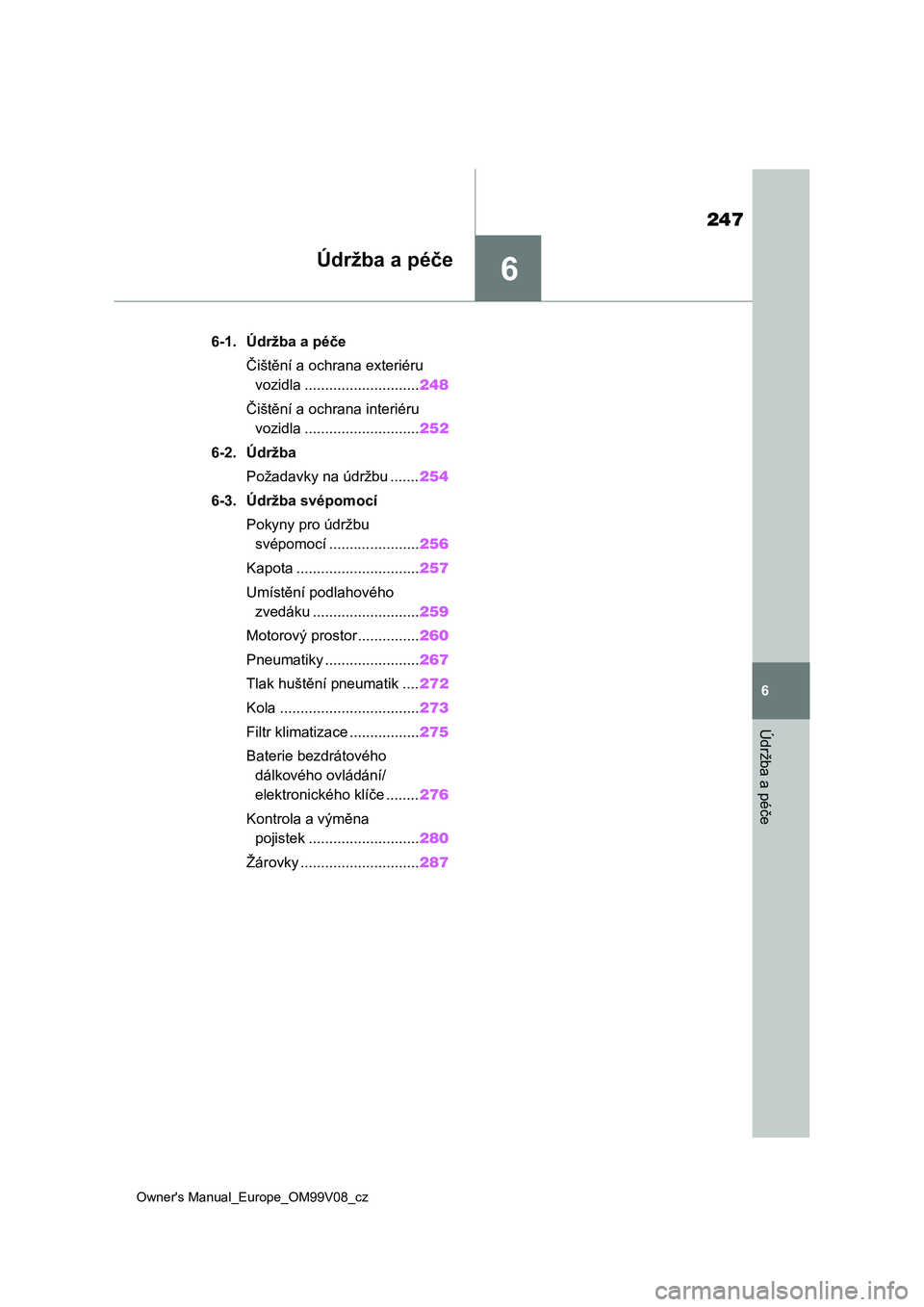 TOYOTA AYGO X 2022  Návod na použití (in Czech) 6
247
Owner's Manual_Europe_OM99V08_cz
6
Údržba a péče
Údržba a péče
6-1. Údržba a péče
Čištění a ochrana exteriéru 
vozidla ............................248
Čištění a ochrana 