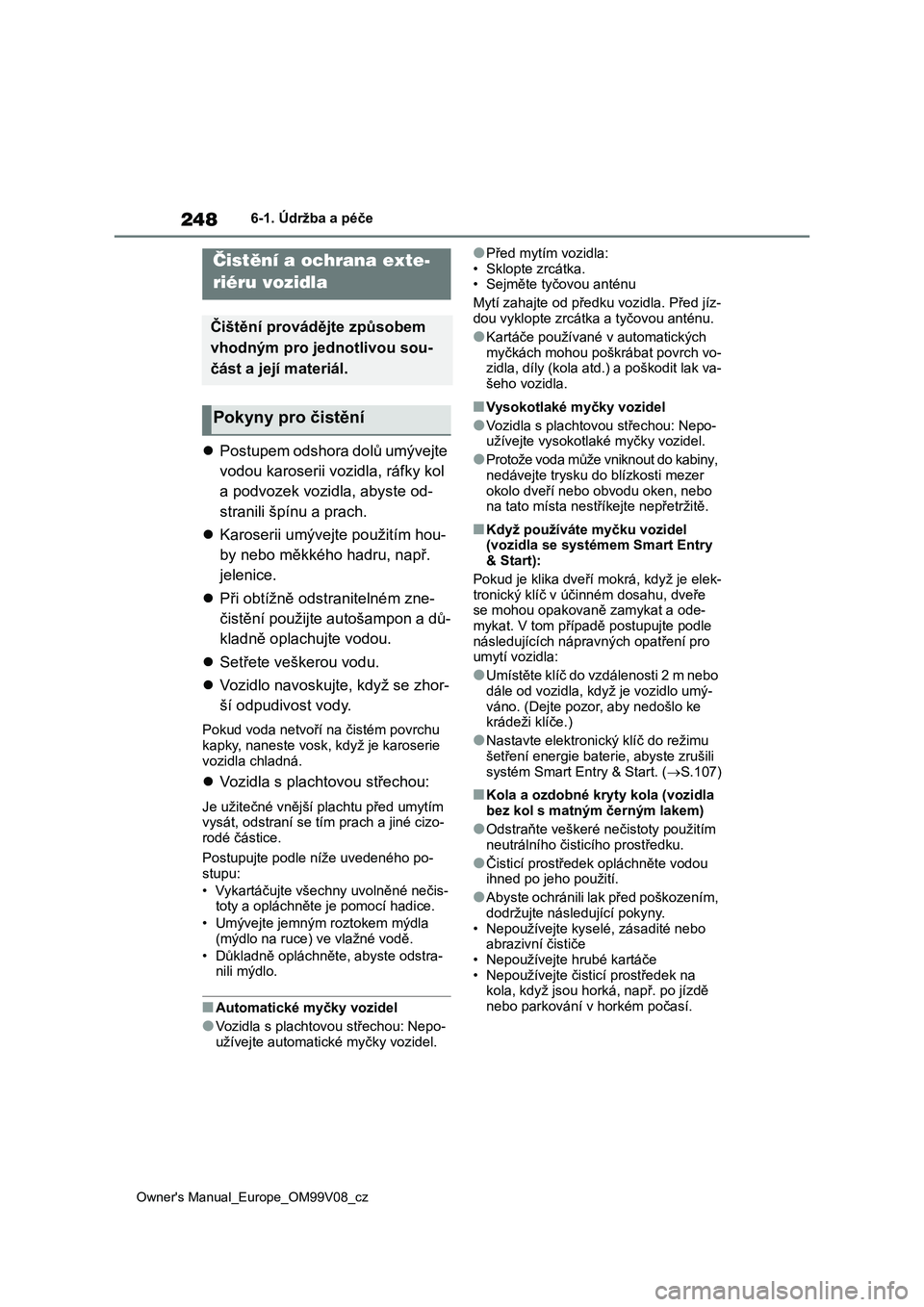TOYOTA AYGO X 2022  Návod na použití (in Czech) 248
Owner's Manual_Europe_OM99V08_cz
6-1. Údržba a péče
6-1.Údržba a péče
Postupem odshora dolů umývejte 
vodou karoserii vozidla, ráfky kol 
a podvozek vozidla, abyste od-
stranili 