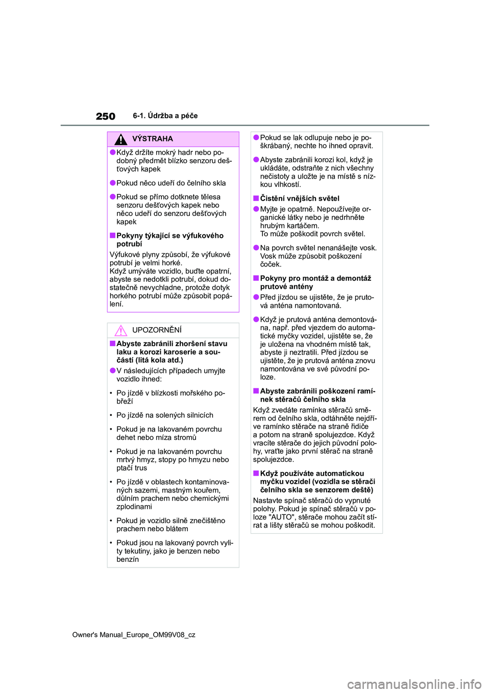 TOYOTA AYGO X 2022  Návod na použití (in Czech) 250
Owner's Manual_Europe_OM99V08_cz
6-1. Údržba a péče
VÝSTRAHA
●Když držíte mokrý hadr nebo po- 
dobný předmět blízko senzoru deš-
ťových kapek
●Pokud něco udeří do čeln
