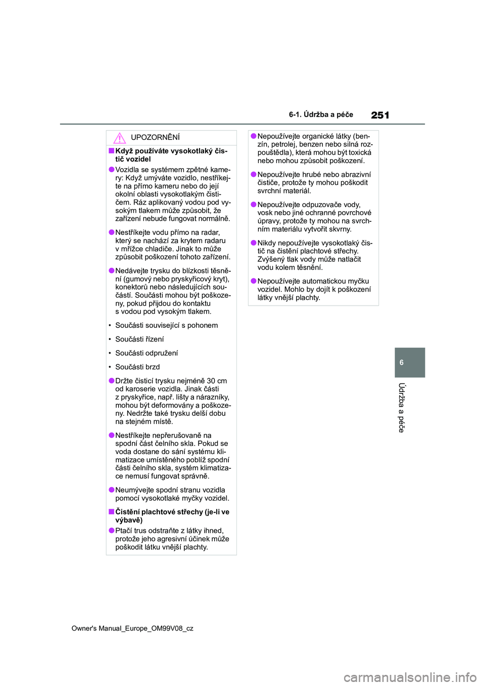 TOYOTA AYGO X 2022  Návod na použití (in Czech) 251
6
Owner's Manual_Europe_OM99V08_cz
6-1. Údržba a péče
Údržba a péče
UPOZORNĚNÍ
■Když používáte vysokotlaký čis- 
tič vozidel
●Vozidla se systémem zpětné kame- ry: Když