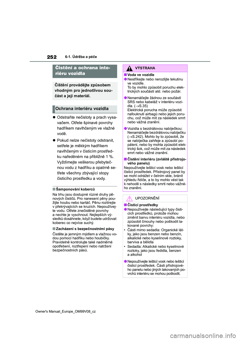 TOYOTA AYGO X 2022  Návod na použití (in Czech) 252
Owner's Manual_Europe_OM99V08_cz
6-1. Údržba a péče
Odstraňte nečistoty a prach vysa- 
vačem. Otřete šp inavé povrchy  
hadříkem navlhčeným ve vlažné 
vodě. 
 Pokud nelz