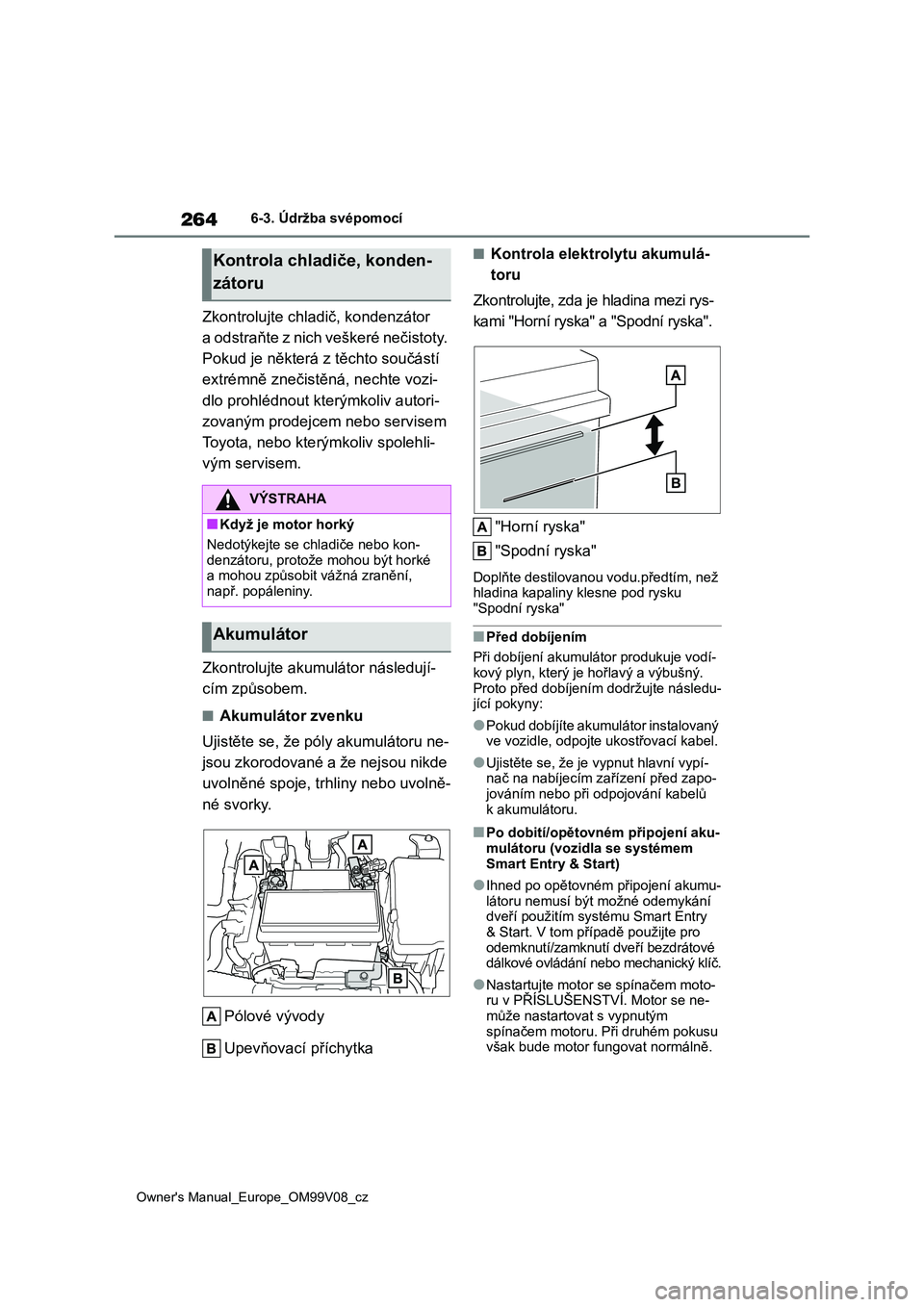 TOYOTA AYGO X 2022  Návod na použití (in Czech) 264
Owner's Manual_Europe_OM99V08_cz
6-3. Údržba svépomocí
Zkontrolujte chladič, kondenzátor  
a odstraňte z nich veškeré nečistoty. 
Pokud je některá z těchto součástí 
extrémně