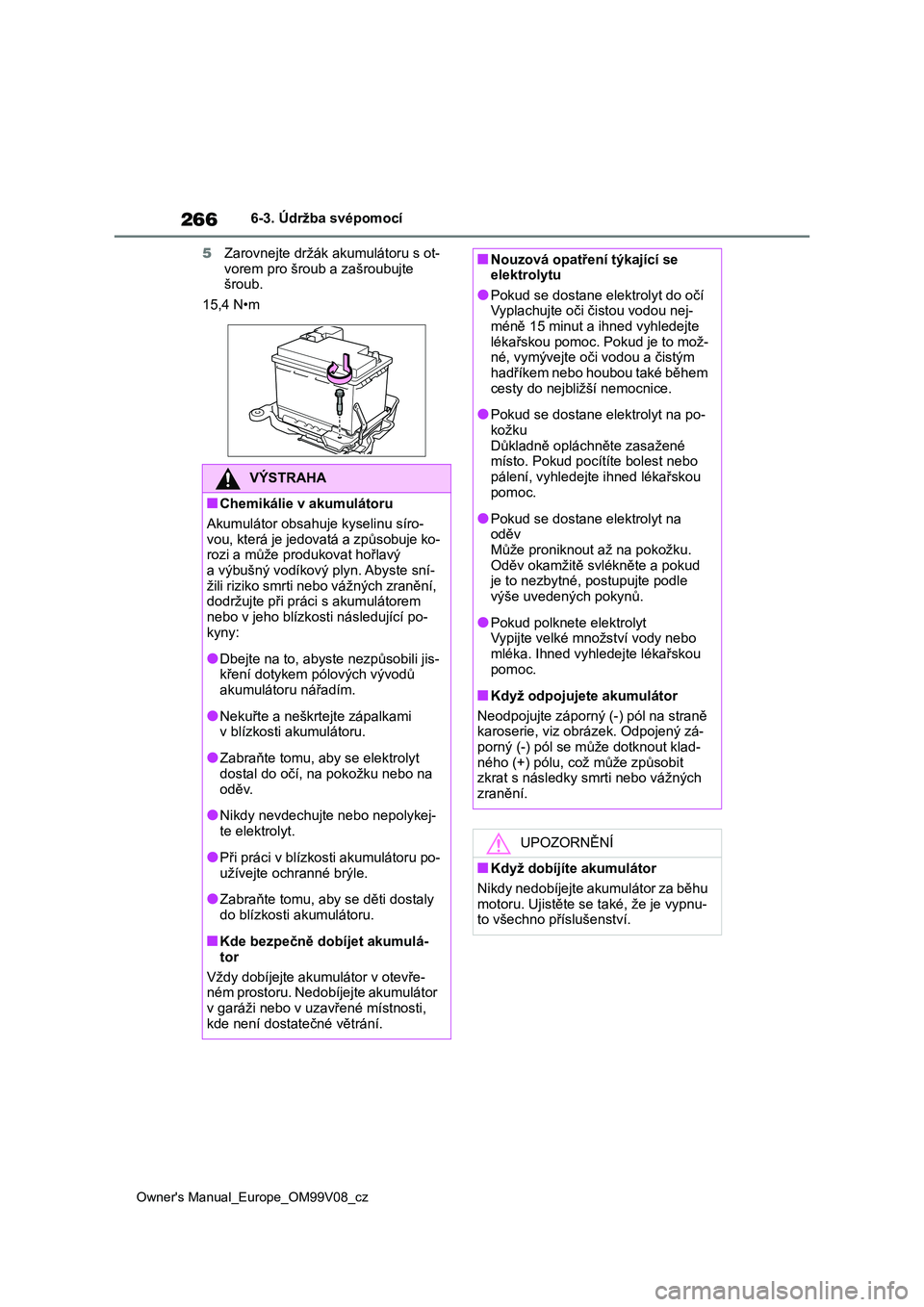 TOYOTA AYGO X 2022  Návod na použití (in Czech) 266
Owner's Manual_Europe_OM99V08_cz
6-3. Údržba svépomocí 
5 Zarovnejte držák akumulátoru s ot- 
vorem pro šroub a zašroubujte  šroub. 
15,4 N•m
VÝSTRAHA
■Chemikálie v akumulátor