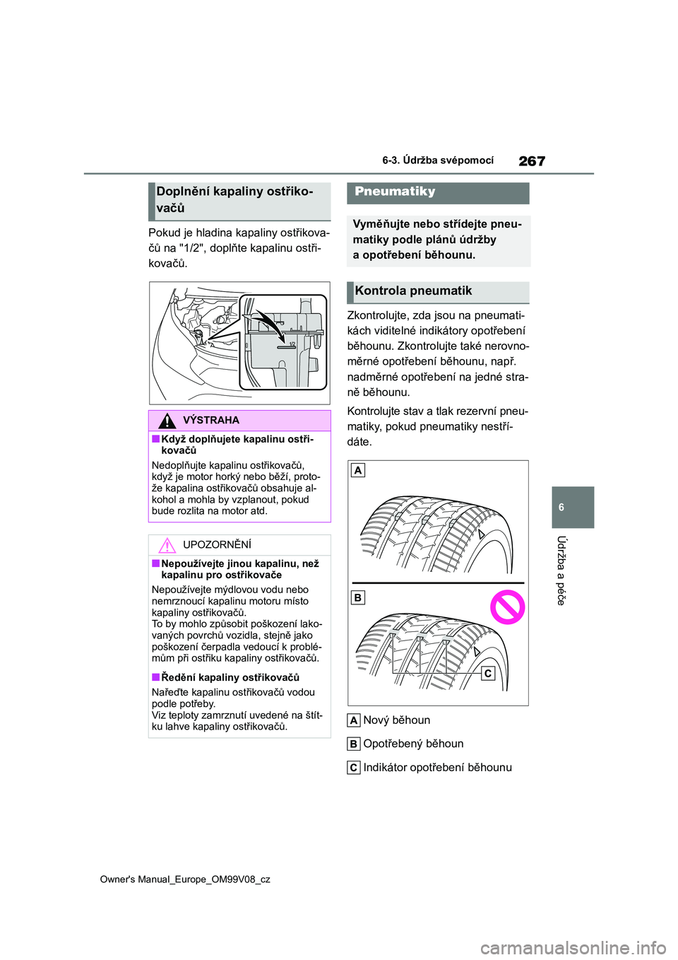 TOYOTA AYGO X 2022  Návod na použití (in Czech) 267
6
Owner's Manual_Europe_OM99V08_cz
6-3. Údržba svépomocí
Údržba a péče
Pokud je hladina kapaliny ostřikova- 
čů na "1/2", doplňt e kapalinu ostři- 
kovačů. 
Zkontrolujte