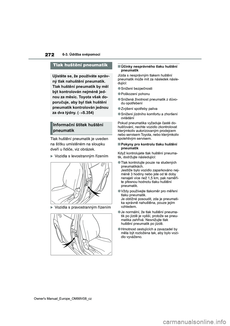 TOYOTA AYGO X 2022 Návod na použití (in Czech) 272
Owner's Manual_Europe_OM99V08_cz
6-3. Údržba svépomocí
Tlak huštění pneumatik je uveden
na štítku umístěném na sloupku
dveří u řidiče, viz obrázek.
Vozidla s levostrann TOYOTA AYGO X 2022 Návod na použití (in Czech) 272
Owner's Manual_Europe_OM99V08_cz
6-3. Údržba svépomocí
Tlak huštění pneumatik je uveden
na štítku umístěném na sloupku
dveří u řidiče, viz obrázek.
Vozidla s levostrann