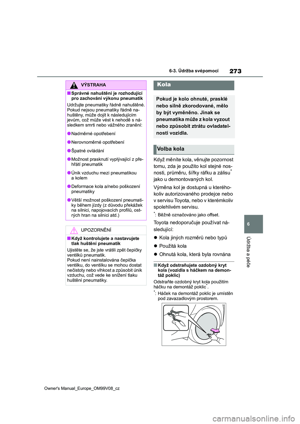 TOYOTA AYGO X 2022 Návod na použití (in Czech) 273
6
Owner's Manual_Europe_OM99V08_cz
6-3. Údržba svépomocí
Údržba a péče
Když měníte kola, věnujte pozornost
tomu, zda je použit o kol stejné nos-
nosti, průměru, šířky rá TOYOTA AYGO X 2022 Návod na použití (in Czech) 273
6
Owner's Manual_Europe_OM99V08_cz
6-3. Údržba svépomocí
Údržba a péče
Když měníte kola, věnujte pozornost
tomu, zda je použit o kol stejné nos-
nosti, průměru, šířky rá