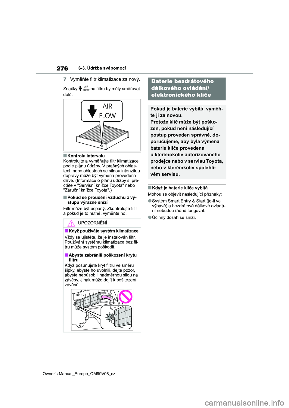 TOYOTA AYGO X 2022 Návod na použití (in Czech) 276
Owner's Manual_Europe_OM99V08_cz
6-3. Údržba svépomocí
7Vyměňte filtr klimatizace za nový.
Značky na filtru by měly směřovat
dolů.
■Kontrola intervalu
Kontrolujte a vyměňu TOYOTA AYGO X 2022 Návod na použití (in Czech) 276
Owner's Manual_Europe_OM99V08_cz
6-3. Údržba svépomocí
7Vyměňte filtr klimatizace za nový.
Značky na filtru by měly směřovat
dolů.
■Kontrola intervalu
Kontrolujte a vyměňu