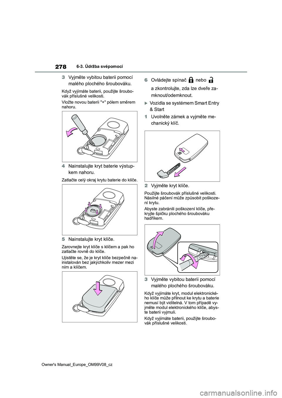 TOYOTA AYGO X 2022 Návod na použití (in Czech) 278
Owner's Manual_Europe_OM99V08_cz
6-3. Údržba svépomocí
3Vyjměte vybitou baterii pomocí
malého plochého šroubováku.
Když vyjímáte baterii, použijte šroubo-
vák příslušné TOYOTA AYGO X 2022 Návod na použití (in Czech) 278
Owner's Manual_Europe_OM99V08_cz
6-3. Údržba svépomocí
3Vyjměte vybitou baterii pomocí
malého plochého šroubováku.
Když vyjímáte baterii, použijte šroubo-
vák příslušné