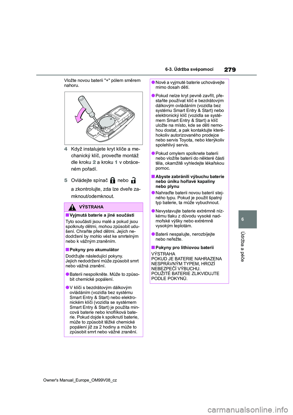 TOYOTA AYGO X 2022  Návod na použití (in Czech) 279
6
Owner's Manual_Europe_OM99V08_cz
6-3. Údržba svépomocí
Údržba a péče
Vložte novou baterii "+" pólem směrem  
nahoru.
4 Když instalujete kryt klíče a me- 
chanický klí
