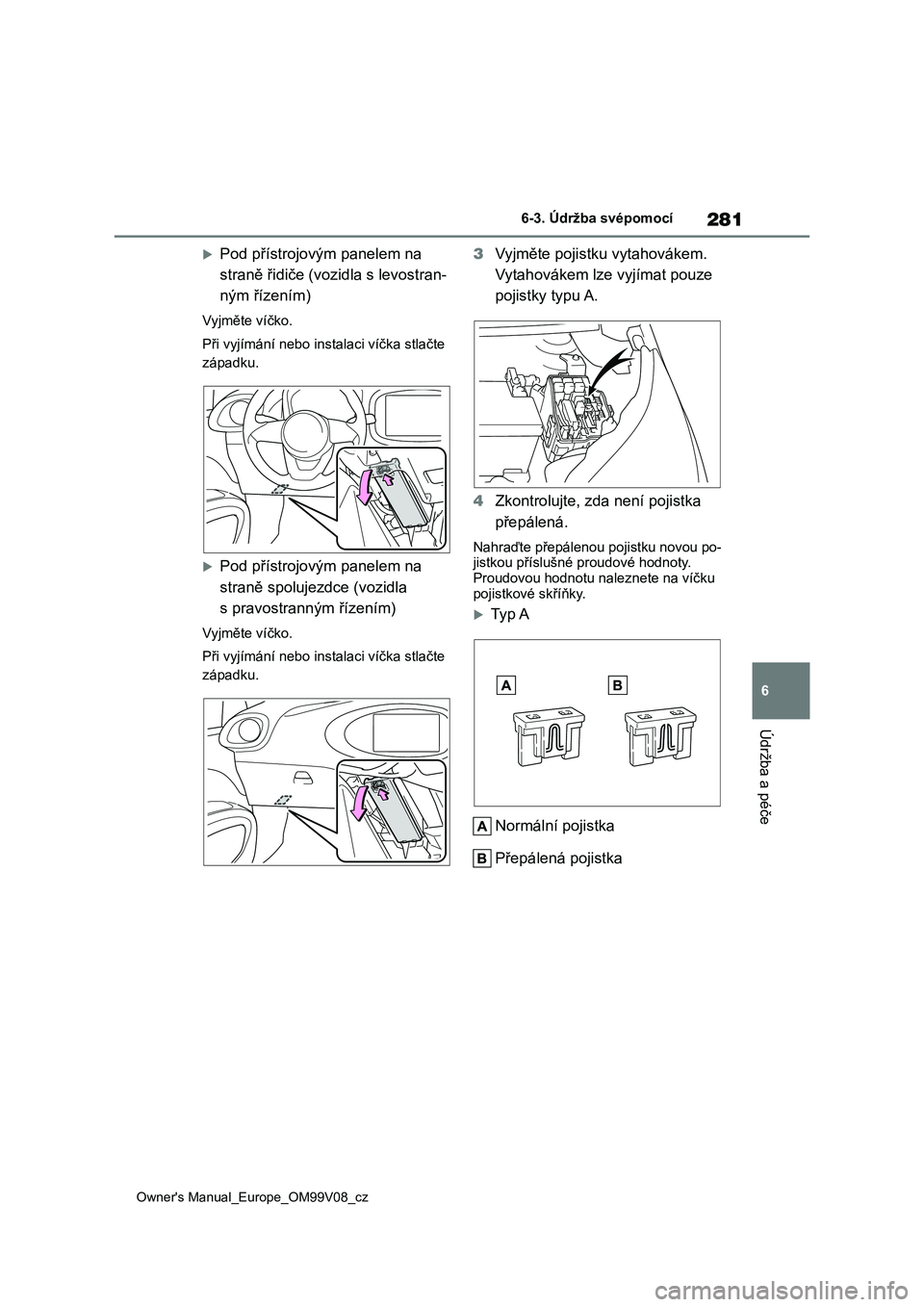 TOYOTA AYGO X 2022  Návod na použití (in Czech) 281
6
Owner's Manual_Europe_OM99V08_cz
6-3. Údržba svépomocí
Údržba a péče
Pod přístrojovým panelem na  
straně řidiče (vozidla s levostran-
ným řízením)
Vyjměte víčko. 
P