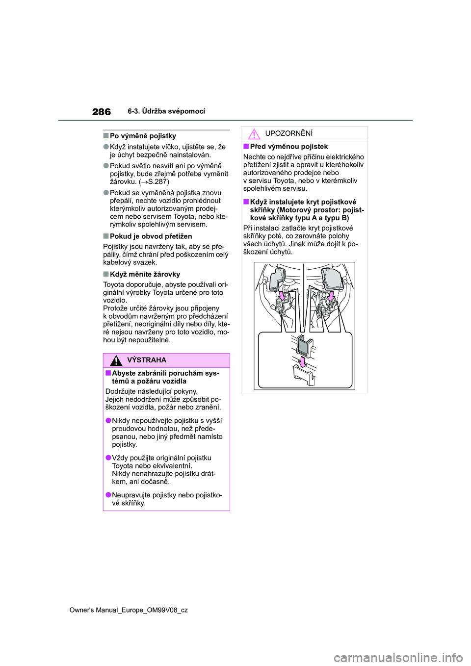 TOYOTA AYGO X 2022  Návod na použití (in Czech) 286
Owner's Manual_Europe_OM99V08_cz
6-3. Údržba svépomocí
■Po výměně pojistky
●Když instalujete víčko, ujistěte se, že  
je úchyt bezpečn ě nainstalován.
●Pokud světlo nesv