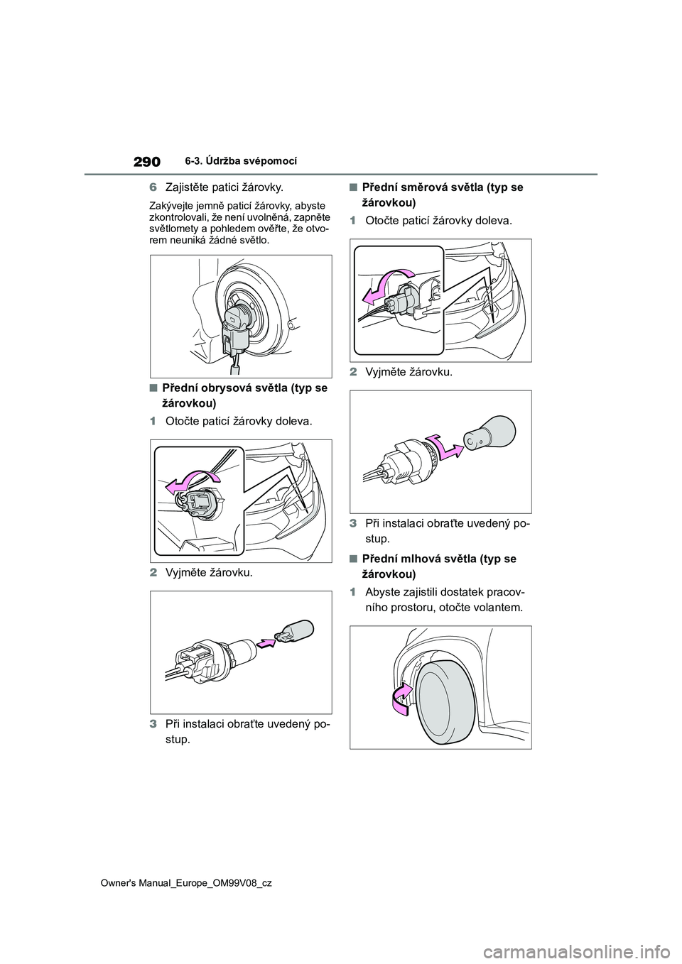 TOYOTA AYGO X 2022  Návod na použití (in Czech) 290
Owner's Manual_Europe_OM99V08_cz
6-3. Údržba svépomocí
6Zajistěte patici žárovky.
Zakývejte jemně paticí žárovky, abyste  
zkontrolovali, že není uvolněná, zapněte  světlomet