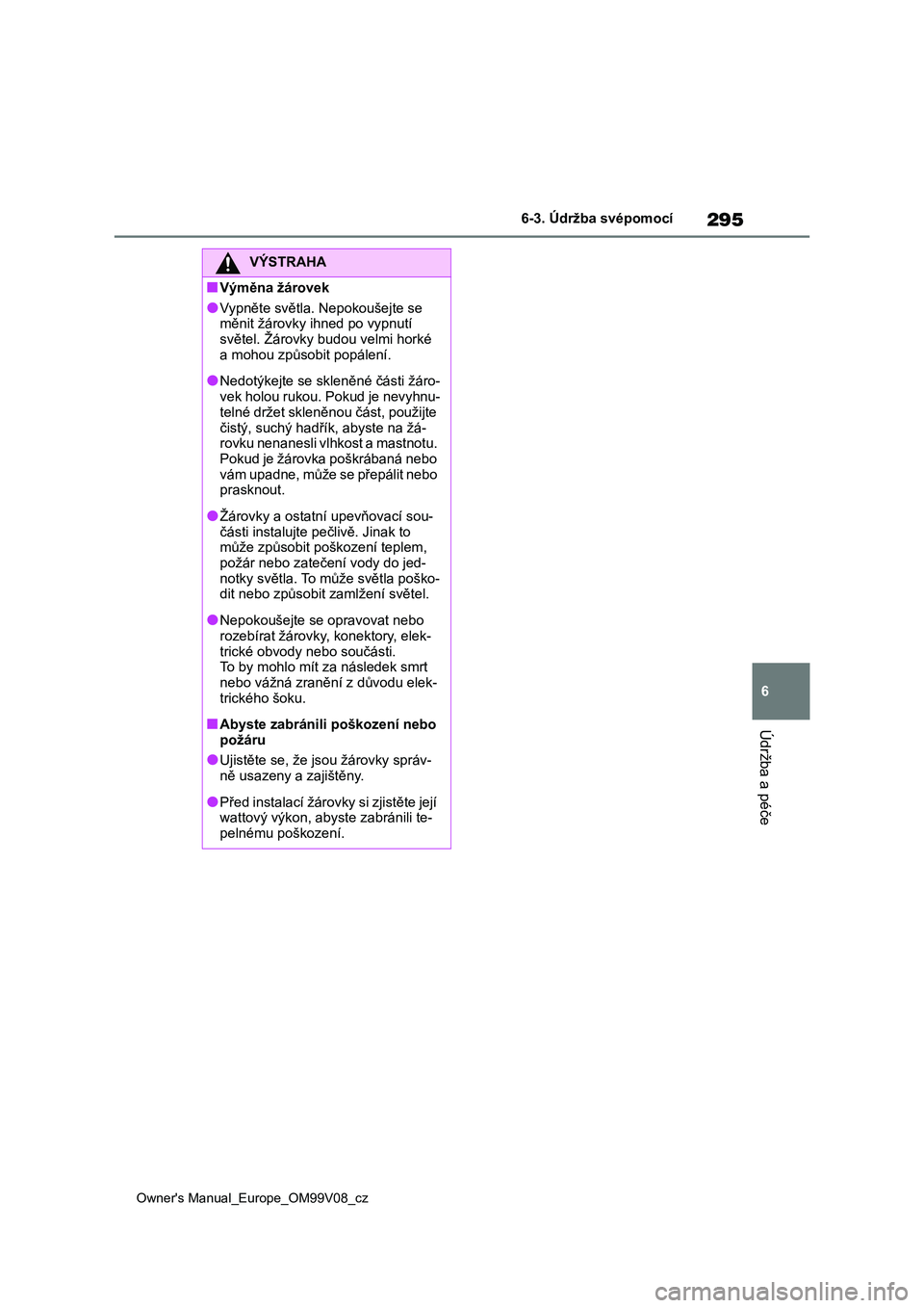 TOYOTA AYGO X 2022  Návod na použití (in Czech) 295
6
Owner's Manual_Europe_OM99V08_cz
6-3. Údržba svépomocí
Údržba a péče
VÝSTRAHA
■Výměna žárovek
●Vypněte světla. Nepokoušejte se  
měnit žárovky ihned po vypnutí  svět
