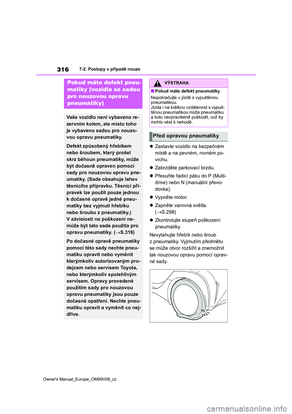TOYOTA AYGO X 2022 Návod na použití (in Czech) 316
Owner's Manual_Europe_OM99V08_cz
7-2. Postupy v případě nouze
Zastavte vozidlo na bezpečném
místě a na pevném, rovném po-
vrchu.
Zabrzděte parkovací brzdu.
Přesuňte TOYOTA AYGO X 2022 Návod na použití (in Czech) 316
Owner's Manual_Europe_OM99V08_cz
7-2. Postupy v případě nouze
Zastavte vozidlo na bezpečném
místě a na pevném, rovném po-
vrchu.
Zabrzděte parkovací brzdu.
Přesuňte