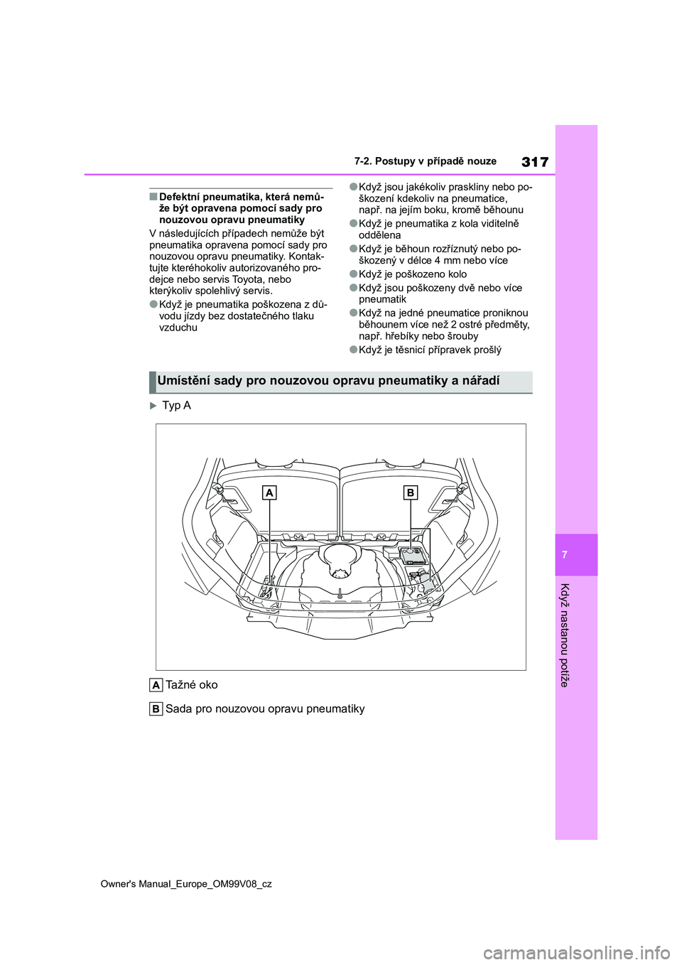 TOYOTA AYGO X 2022 Návod na použití (in Czech) 317
7
Owner's Manual_Europe_OM99V08_cz
7-2. Postupy v případě nouze
Když nastanou potíže
■Defektní pneumatika, která nemů- že být opravena pomocí sady pro
nouzovou opravu pneumatik TOYOTA AYGO X 2022 Návod na použití (in Czech) 317
7
Owner's Manual_Europe_OM99V08_cz
7-2. Postupy v případě nouze
Když nastanou potíže
■Defektní pneumatika, která nemů- že být opravena pomocí sady pro
nouzovou opravu pneumatik