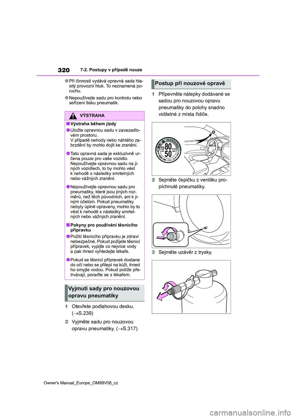 TOYOTA AYGO X 2022 Návod na použití (in Czech) 320
Owner's Manual_Europe_OM99V08_cz
7-2. Postupy v případě nouze
●Při činnosti vydává opravná sada hla-
sitý provozní hluk. To neznamená po- ruchu.
●Nepoužívejte sadu pro kontro TOYOTA AYGO X 2022 Návod na použití (in Czech) 320
Owner's Manual_Europe_OM99V08_cz
7-2. Postupy v případě nouze
●Při činnosti vydává opravná sada hla-
sitý provozní hluk. To neznamená po- ruchu.
●Nepoužívejte sadu pro kontro