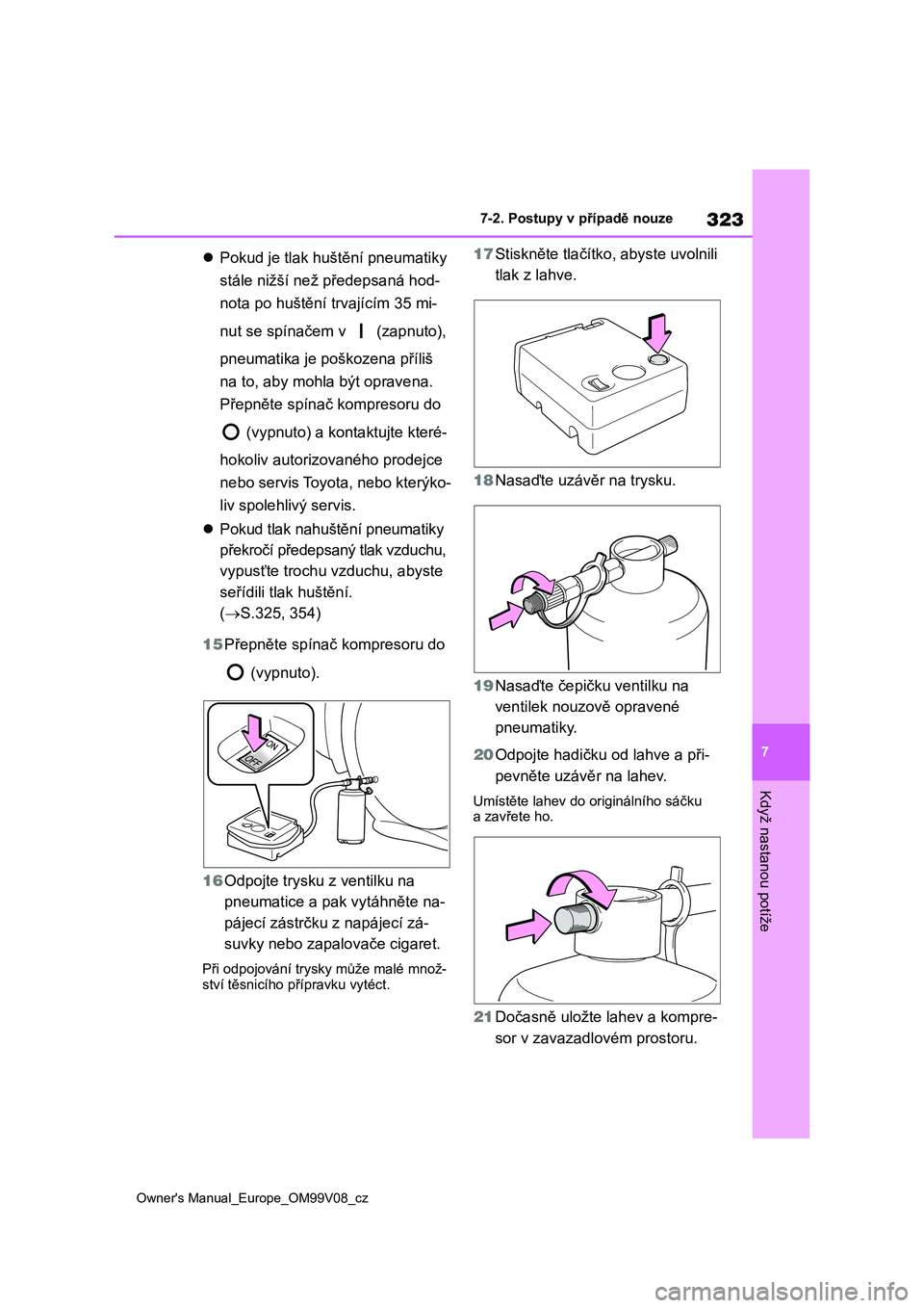 TOYOTA AYGO X 2022 Návod na použití (in Czech) 323
7
Owner's Manual_Europe_OM99V08_cz
7-2. Postupy v případě nouze
Když nastanou potíže
Pokud je tlak huštění pneumatiky
stále nižší než předepsaná hod-
nota po huštění tr TOYOTA AYGO X 2022 Návod na použití (in Czech) 323
7
Owner's Manual_Europe_OM99V08_cz
7-2. Postupy v případě nouze
Když nastanou potíže
Pokud je tlak huštění pneumatiky
stále nižší než předepsaná hod-
nota po huštění tr