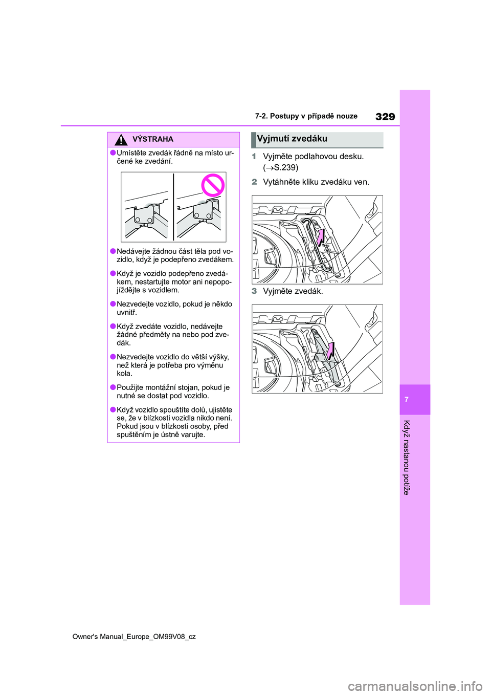 TOYOTA AYGO X 2022 Návod na použití (in Czech) 329
7
Owner's Manual_Europe_OM99V08_cz
7-2. Postupy v případě nouze
Když nastanou potíže
1Vyjměte podlahovou desku.
( S.239)
2 Vytáhněte kliku zvedáku ven.
3 Vyjměte zvedák.
VÝ TOYOTA AYGO X 2022 Návod na použití (in Czech) 329
7
Owner's Manual_Europe_OM99V08_cz
7-2. Postupy v případě nouze
Když nastanou potíže
1Vyjměte podlahovou desku.
( S.239)
2 Vytáhněte kliku zvedáku ven.
3 Vyjměte zvedák.
VÝ