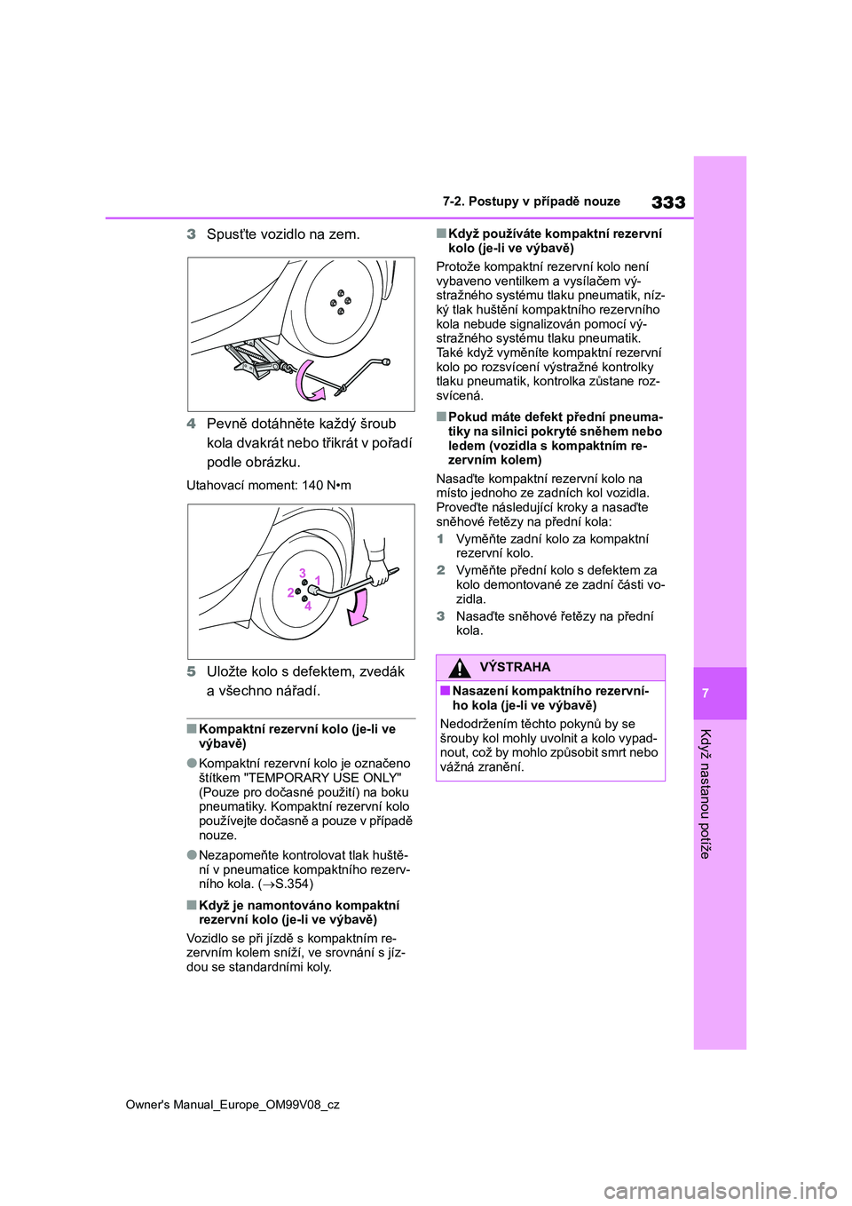 TOYOTA AYGO X 2022 Návod na použití (in Czech) 333
7
Owner's Manual_Europe_OM99V08_cz
7-2. Postupy v případě nouze
Když nastanou potíže
3Spusťte vozidlo na zem.
4 Pevně dotáhněte každý šroub
kola dvakrát nebo třikrát v poř TOYOTA AYGO X 2022 Návod na použití (in Czech) 333
7
Owner's Manual_Europe_OM99V08_cz
7-2. Postupy v případě nouze
Když nastanou potíže
3Spusťte vozidlo na zem.
4 Pevně dotáhněte každý šroub
kola dvakrát nebo třikrát v poř