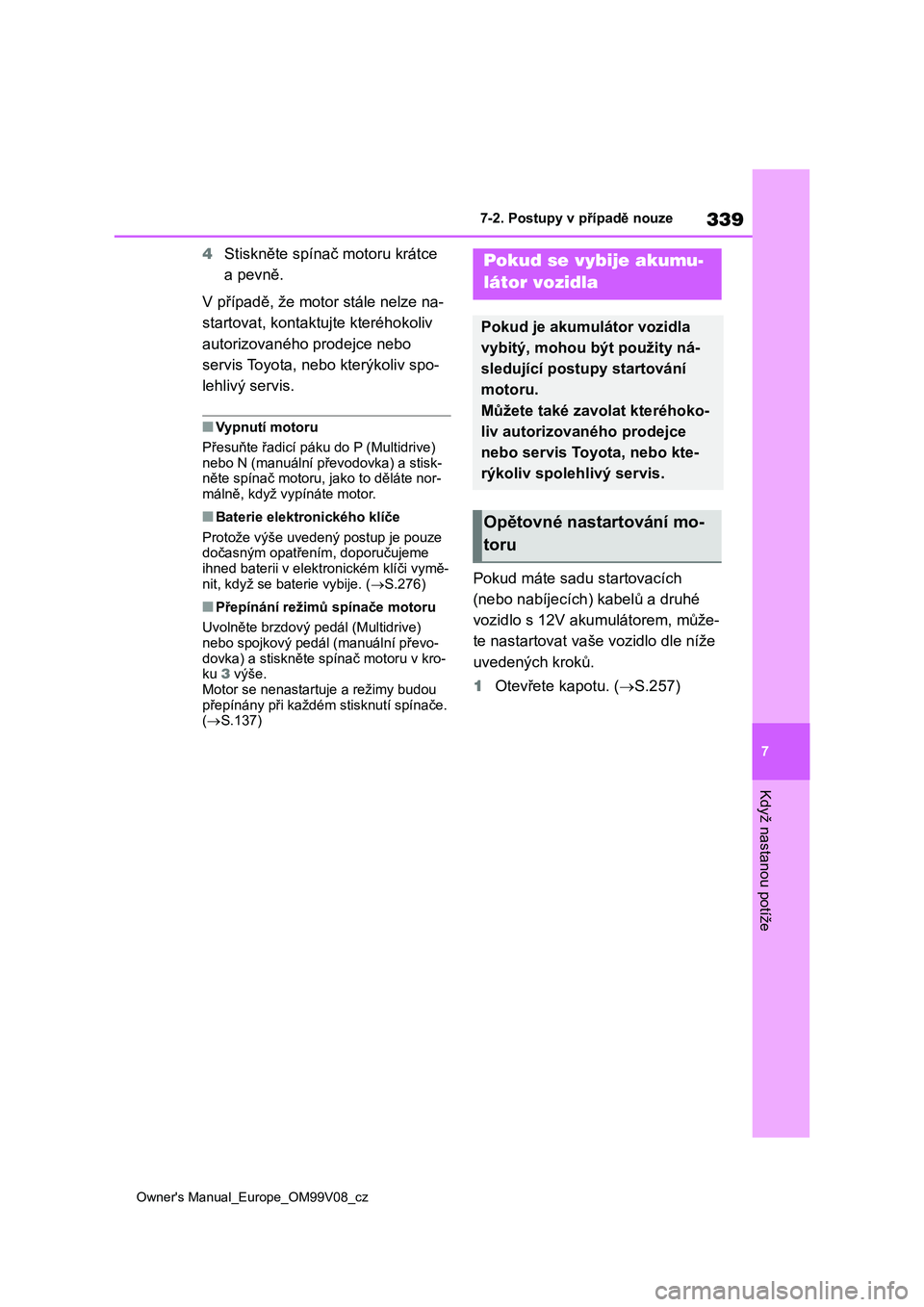 TOYOTA AYGO X 2022 Návod na použití (in Czech) 339
7
Owner's Manual_Europe_OM99V08_cz
7-2. Postupy v případě nouze
Když nastanou potíže
4Stiskněte spínač motoru krátce
a pevně.
V případě, že motor stále nelze na-
startovat, ko TOYOTA AYGO X 2022 Návod na použití (in Czech) 339
7
Owner's Manual_Europe_OM99V08_cz
7-2. Postupy v případě nouze
Když nastanou potíže
4Stiskněte spínač motoru krátce
a pevně.
V případě, že motor stále nelze na-
startovat, ko