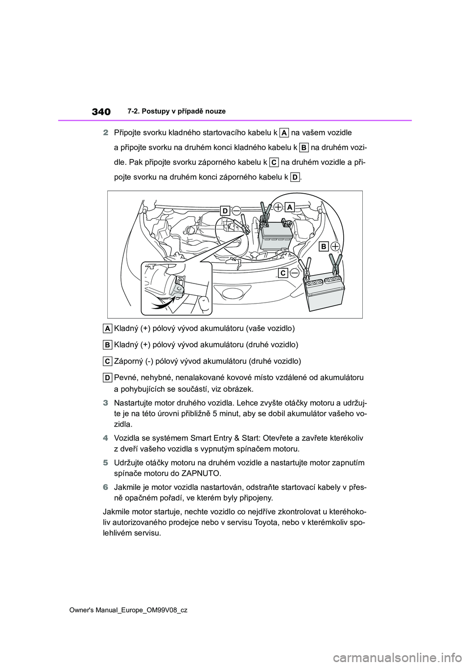 TOYOTA AYGO X 2022 Návod na použití (in Czech) 340
Owner's Manual_Europe_OM99V08_cz
7-2. Postupy v případě nouze
2Připojte svorku kladného startovacího kabelu k na vašem vozidle
a připojte svorku na druhém konci kladného kabelu k TOYOTA AYGO X 2022 Návod na použití (in Czech) 340
Owner's Manual_Europe_OM99V08_cz
7-2. Postupy v případě nouze
2Připojte svorku kladného startovacího kabelu k na vašem vozidle
a připojte svorku na druhém konci kladného kabelu k