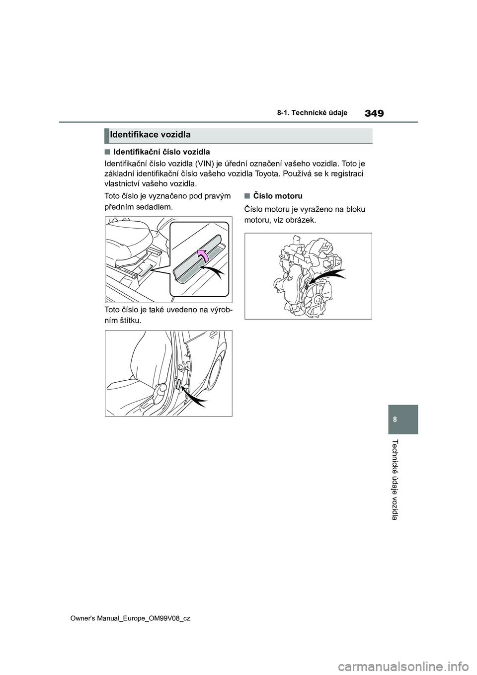 TOYOTA AYGO X 2022  Návod na použití (in Czech) 349
8
Owner's Manual_Europe_OM99V08_cz
8-1. Technické údaje
Technické údaje vozidla
■Identifikační číslo vozidla 
Identifikační číslo vozidla (VIN)  je úřední označení vašeho v