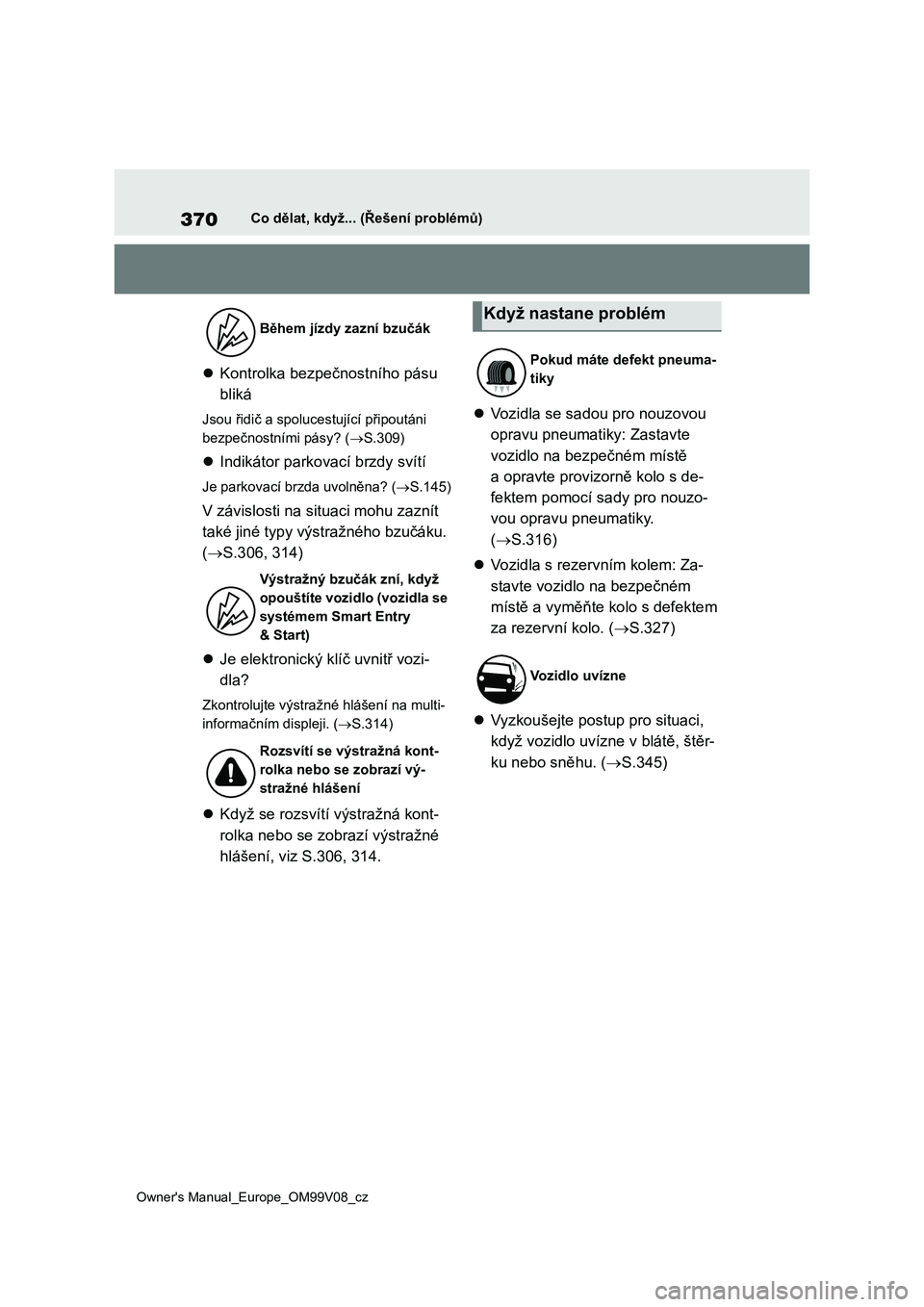 TOYOTA AYGO X 2022  Návod na použití (in Czech) 370
Owner's Manual_Europe_OM99V08_cz
Co dělat, když... (Řešení problémů)
Kontrolka bezpečnostního pásu  
bliká
Jsou řidič a spolucestující připoutáni  
bezpečnostními pásy? 