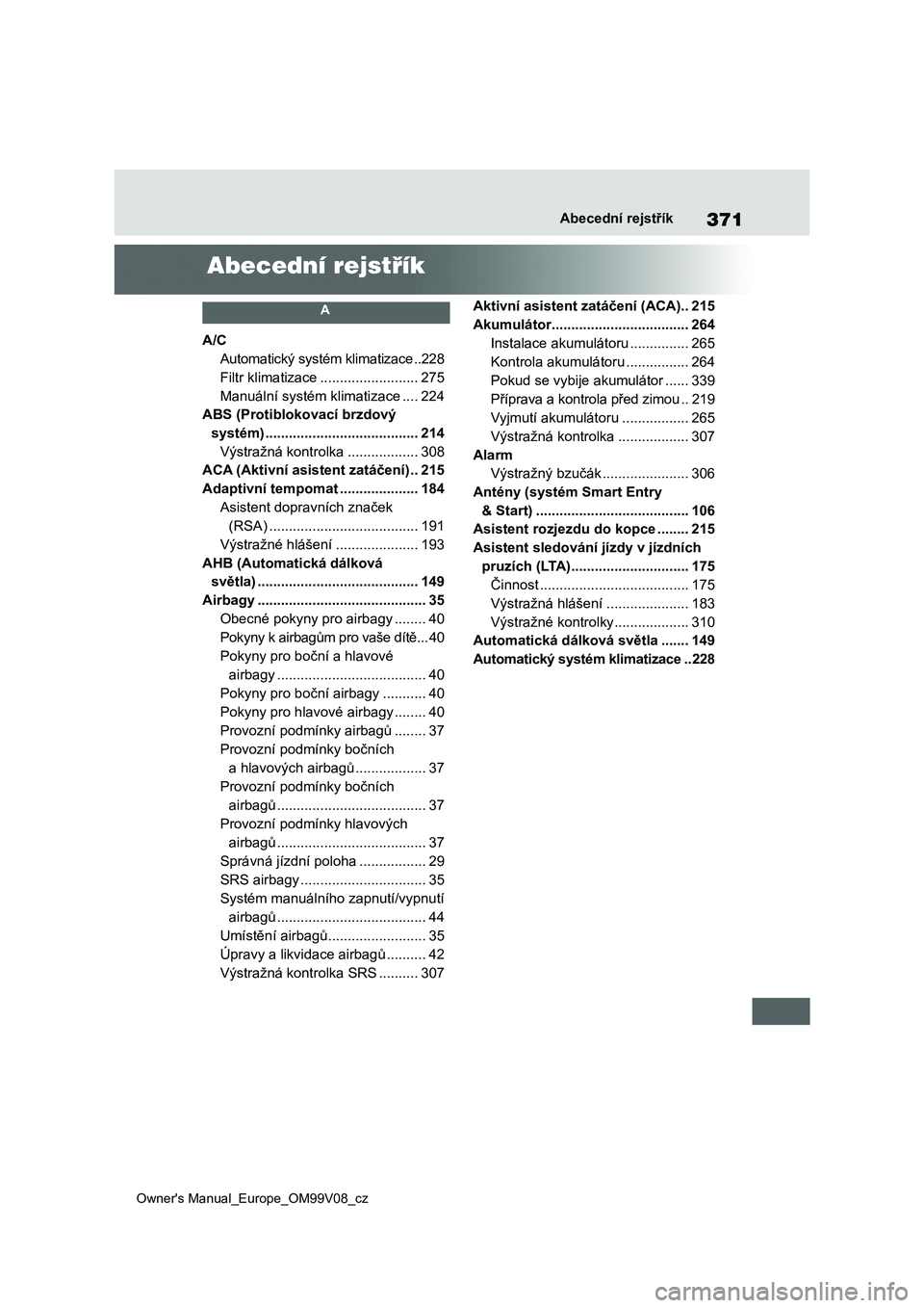 TOYOTA AYGO X 2022  Návod na použití (in Czech) 371
Owner's Manual_Europe_OM99V08_cz
Abecední rejstřík
Abecední rejstřík
 A 
A/C
Automatický systém klimatizace ..228
Filtr klimatizace .........................275
Manuální systém klim