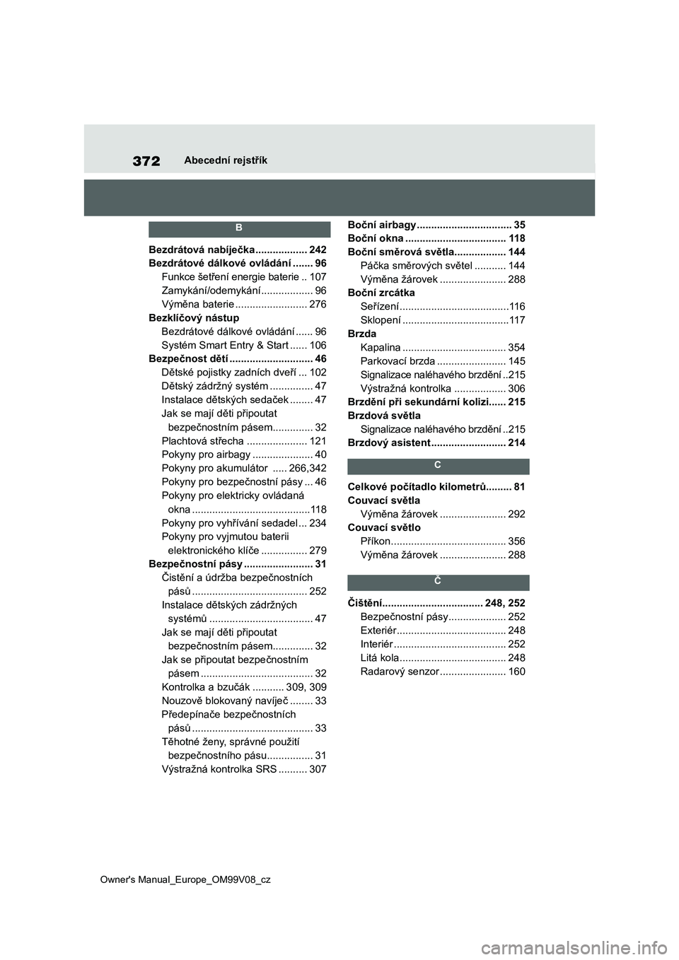 TOYOTA AYGO X 2022  Návod na použití (in Czech) 372
Owner's Manual_Europe_OM99V08_cz
Abecední rejstřík
 B 
Bezdrátová nabíječka ..................242
Bezdrátové dálkové ovládání .......96
Funkce šetření energie baterie ..107
Za