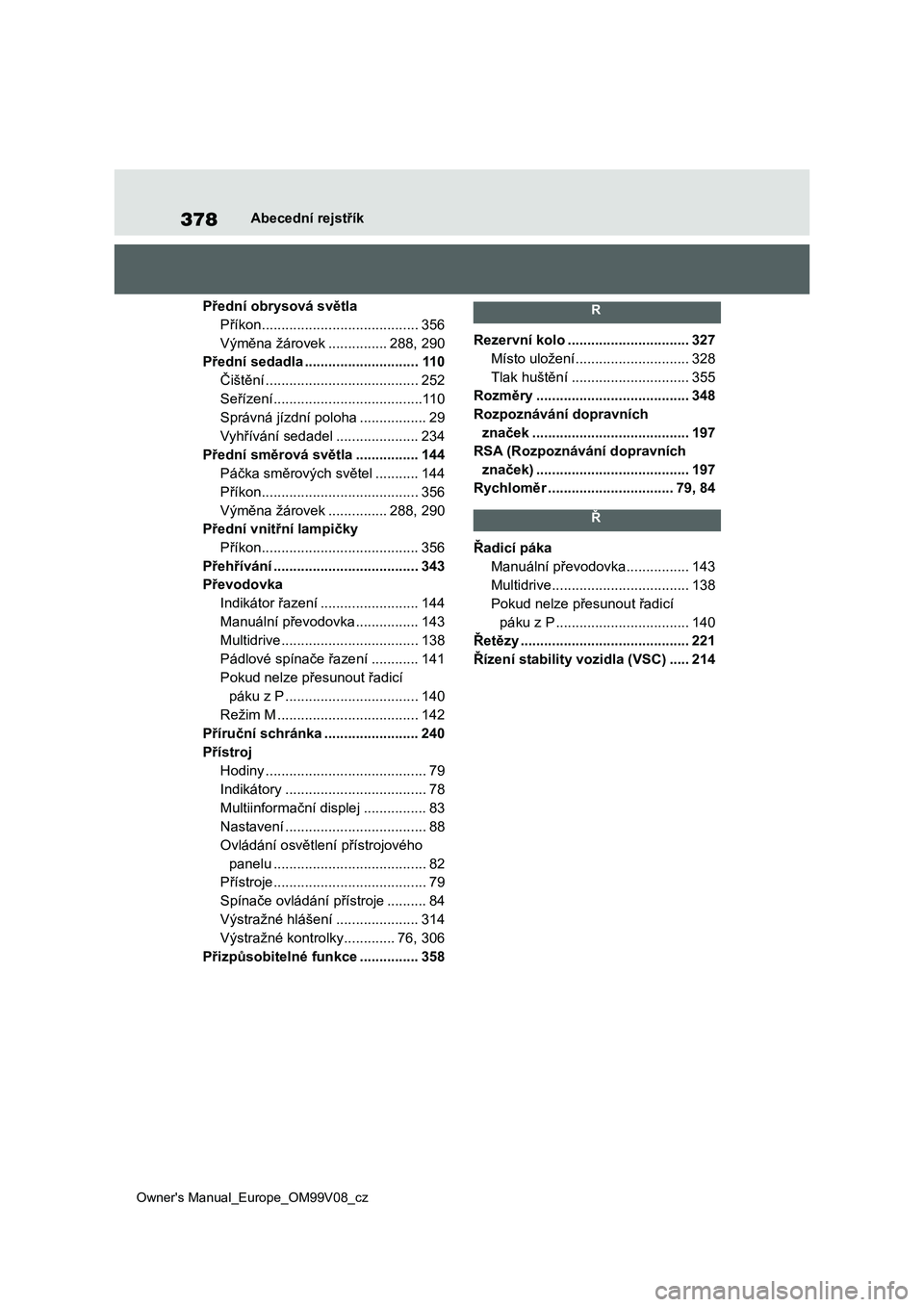 TOYOTA AYGO X 2022  Návod na použití (in Czech) 378
Owner's Manual_Europe_OM99V08_cz
Abecední rejstřík
Přední obrysová světla
Příkon ........................................356
Výměna žárovek ...............288, 290
Přední sedadl
