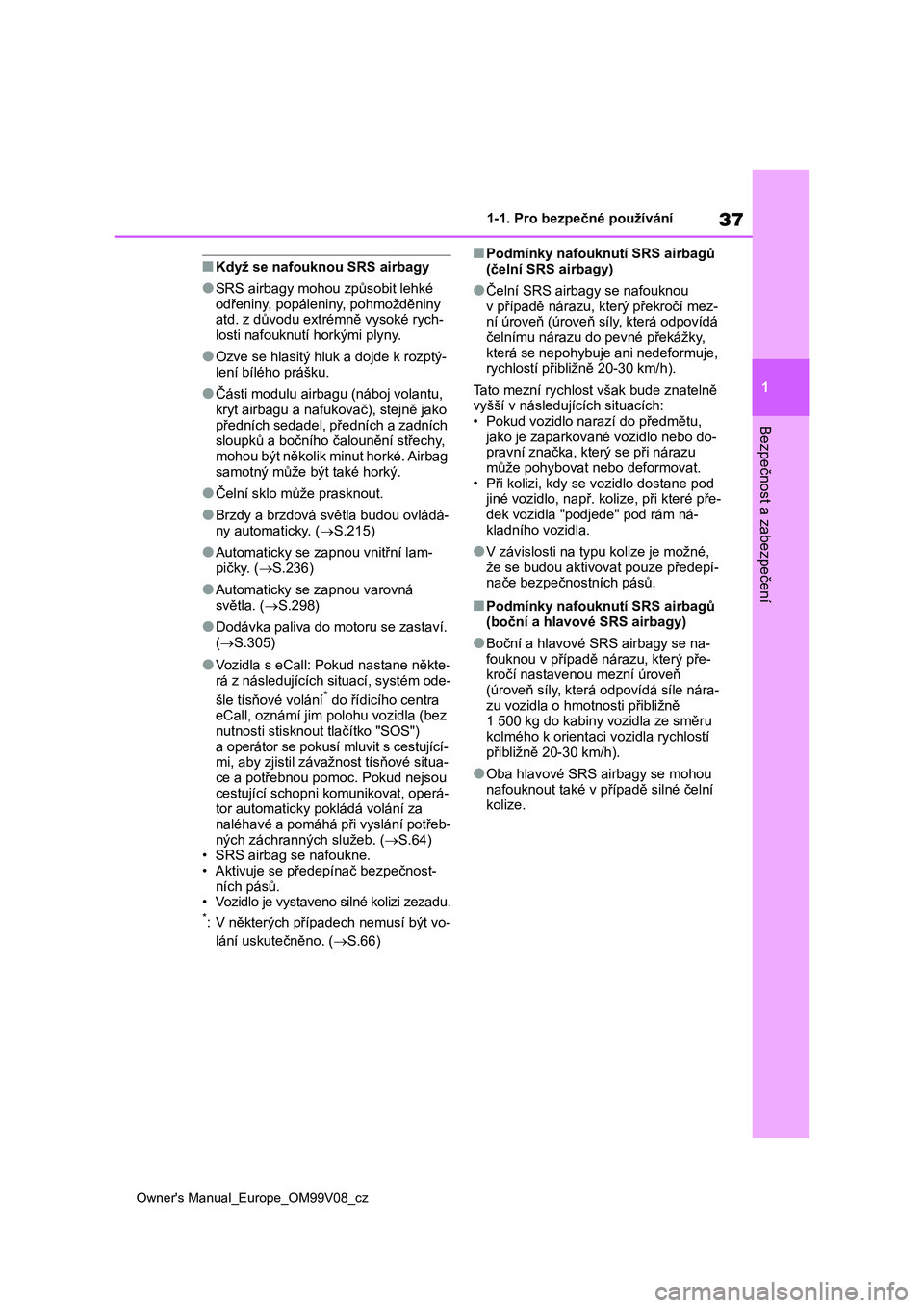 TOYOTA AYGO X 2022 Návod na použití (in Czech) 37
1
Owner's Manual_Europe_OM99V08_cz
1-1. Pro bezpečné používání
Bezpečnost a zabezpečení
■Když se nafouknou SRS airbagy
●SRS airbagy mohou způsobit lehké
odřeniny, popáleniny, TOYOTA AYGO X 2022 Návod na použití (in Czech) 37
1
Owner's Manual_Europe_OM99V08_cz
1-1. Pro bezpečné používání
Bezpečnost a zabezpečení
■Když se nafouknou SRS airbagy
●SRS airbagy mohou způsobit lehké
odřeniny, popáleniny,
