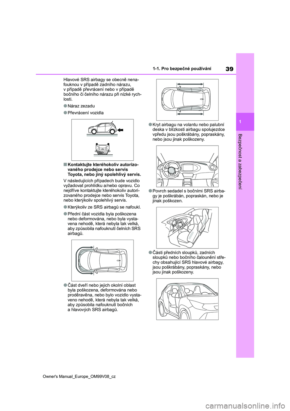 TOYOTA AYGO X 2022 Návod na použití (in Czech) 39
1
Owner's Manual_Europe_OM99V08_cz
1-1. Pro bezpečné používání
Bezpečnost a zabezpečení
Hlavové SRS airbagy se obecně nena-
fouknou v případě z adního nárazu, v případě př TOYOTA AYGO X 2022 Návod na použití (in Czech) 39
1
Owner's Manual_Europe_OM99V08_cz
1-1. Pro bezpečné používání
Bezpečnost a zabezpečení
Hlavové SRS airbagy se obecně nena-
fouknou v případě z adního nárazu, v případě př