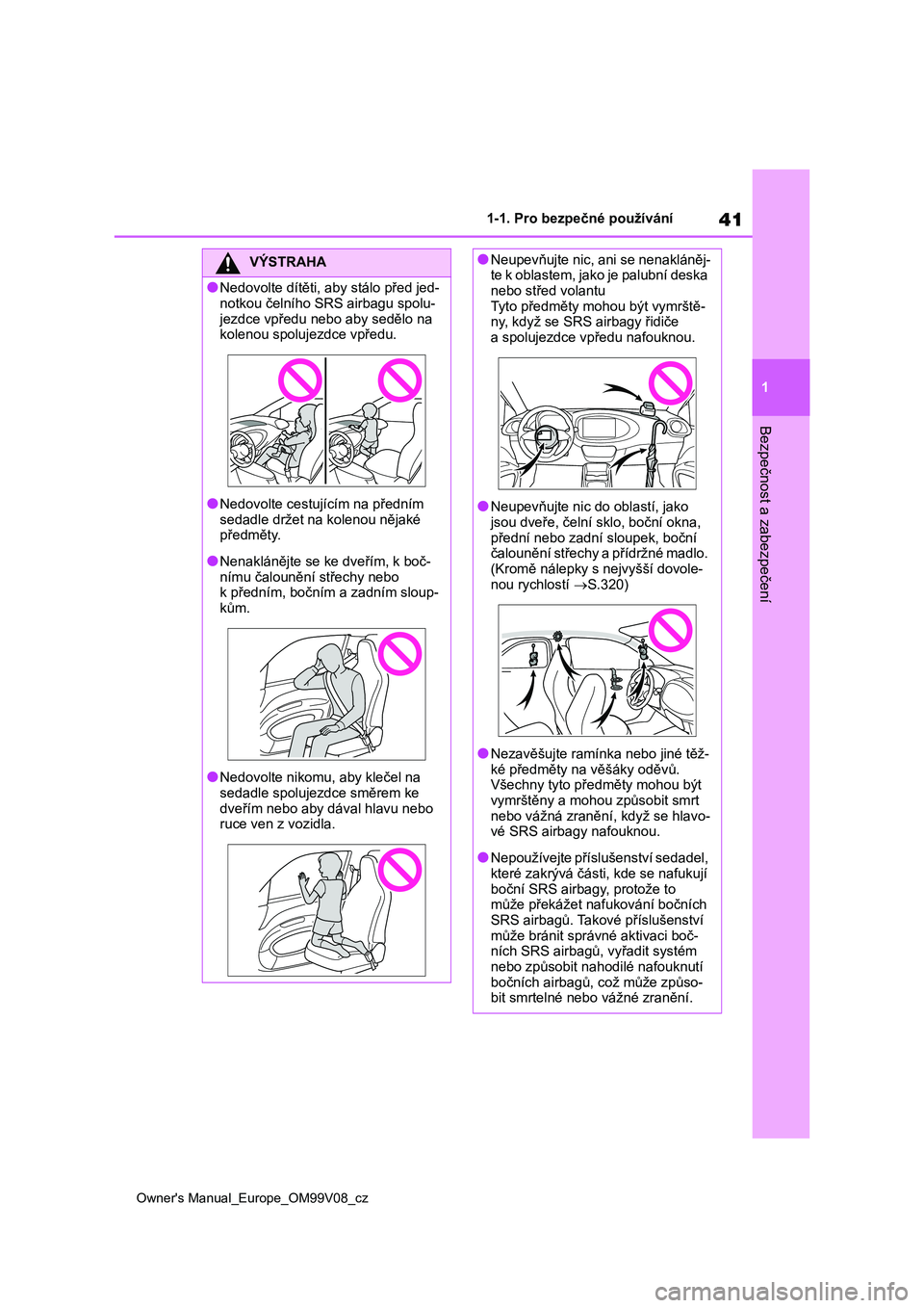 TOYOTA AYGO X 2022 Návod na použití (in Czech) 41
1
Owner's Manual_Europe_OM99V08_cz
1-1. Pro bezpečné používání
Bezpečnost a zabezpečení
VÝSTRAHA
●Nedovolte dítěti, aby stálo před jed-
notkou čelního SRS airbagu spolu-
jezd TOYOTA AYGO X 2022 Návod na použití (in Czech) 41
1
Owner's Manual_Europe_OM99V08_cz
1-1. Pro bezpečné používání
Bezpečnost a zabezpečení
VÝSTRAHA
●Nedovolte dítěti, aby stálo před jed-
notkou čelního SRS airbagu spolu-
jezd