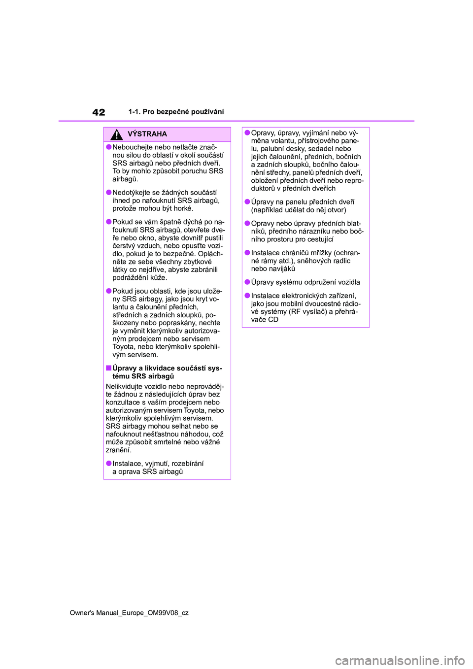 TOYOTA AYGO X 2022 Návod na použití (in Czech) 42
Owner's Manual_Europe_OM99V08_cz
1-1. Pro bezpečné používání
VÝSTRAHA
●Nebouchejte nebo netlačte znač-
nou silou do oblastí v okolí součástí
SRS airbagů nebo předních dveř TOYOTA AYGO X 2022 Návod na použití (in Czech) 42
Owner's Manual_Europe_OM99V08_cz
1-1. Pro bezpečné používání
VÝSTRAHA
●Nebouchejte nebo netlačte znač-
nou silou do oblastí v okolí součástí
SRS airbagů nebo předních dveř