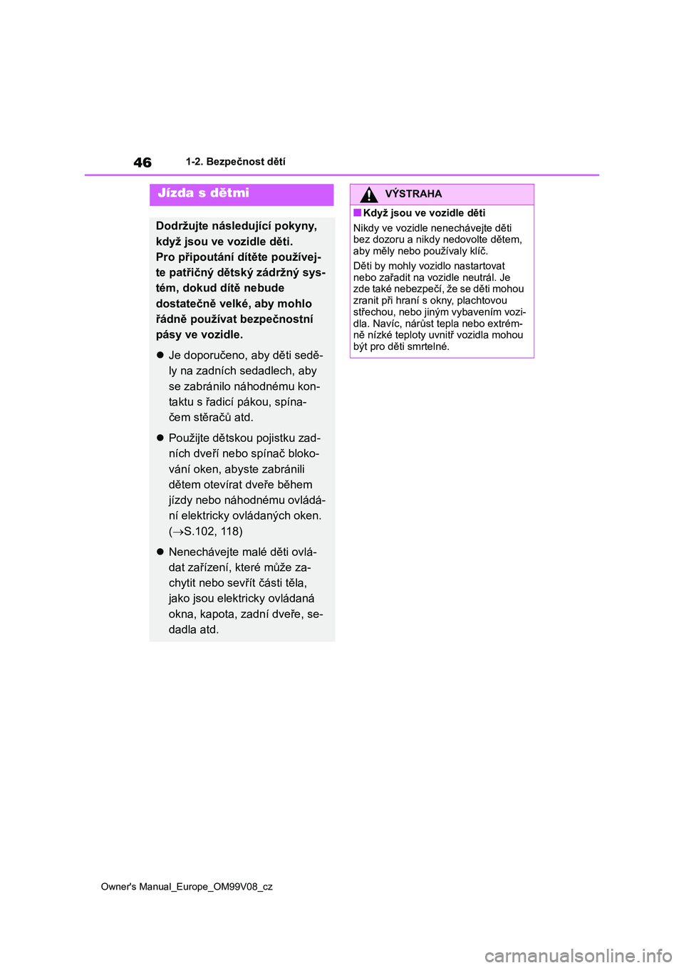 TOYOTA AYGO X 2022 Návod na použití (in Czech) 46
Owner's Manual_Europe_OM99V08_cz
1-2. Bezpečnost dětí
Jízda s dětmi
Dodržujte následující pokyny,
když jsou ve vo zidle děti.
Pro připoutání dítěte používej-
te patřičný TOYOTA AYGO X 2022 Návod na použití (in Czech) 46
Owner's Manual_Europe_OM99V08_cz
1-2. Bezpečnost dětí
Jízda s dětmi
Dodržujte následující pokyny,
když jsou ve vo zidle děti.
Pro připoutání dítěte používej-
te patřičný