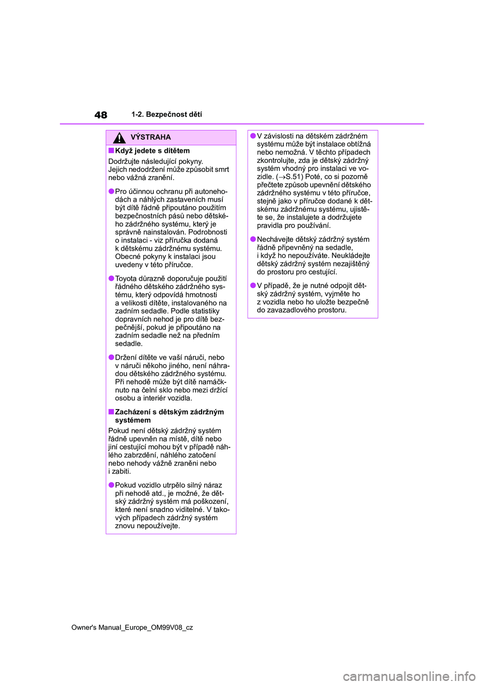 TOYOTA AYGO X 2022 Návod na použití (in Czech) 48
Owner's Manual_Europe_OM99V08_cz
1-2. Bezpečnost dětí
VÝSTRAHA
■Když jedete s dítětem
Dodržujte následující pokyny.
Jejich nedodržení může způsobit smrt nebo vážná zran TOYOTA AYGO X 2022 Návod na použití (in Czech) 48
Owner's Manual_Europe_OM99V08_cz
1-2. Bezpečnost dětí
VÝSTRAHA
■Když jedete s dítětem
Dodržujte následující pokyny.
Jejich nedodržení může způsobit smrt nebo vážná zran