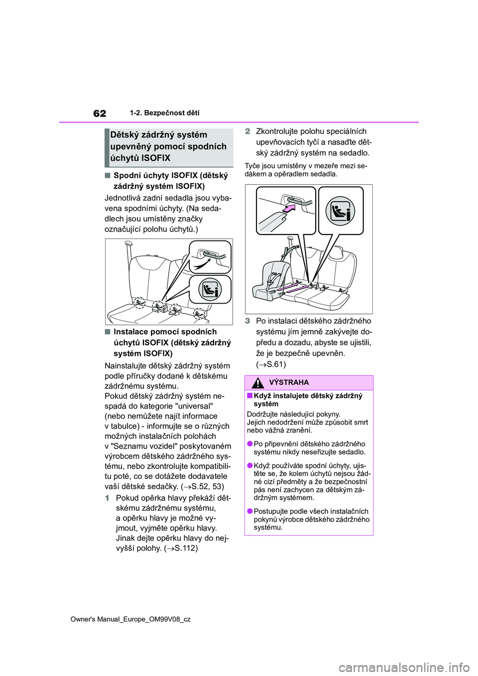 TOYOTA AYGO X 2022 Návod na použití (in Czech) 62
Owner's Manual_Europe_OM99V08_cz
1-2. Bezpečnost dětí
■Spodní úchyty ISOFIX (dětský
zádržný systém ISOFIX)
Jednotlivá zadní sedadla jsou vyba-
vena spodními úchyty. (Na sed TOYOTA AYGO X 2022 Návod na použití (in Czech) 62
Owner's Manual_Europe_OM99V08_cz
1-2. Bezpečnost dětí
■Spodní úchyty ISOFIX (dětský
zádržný systém ISOFIX)
Jednotlivá zadní sedadla jsou vyba-
vena spodními úchyty. (Na sed