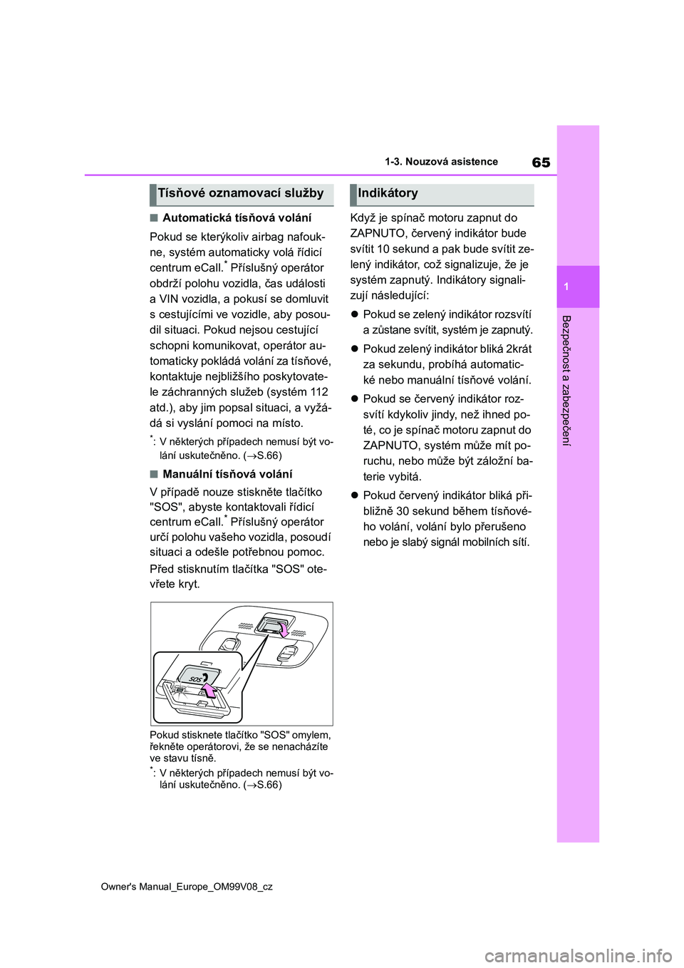 TOYOTA AYGO X 2022 Návod na použití (in Czech) 65
1
Owner's Manual_Europe_OM99V08_cz
1-3. Nouzová asistence
Bezpečnost a zabezpečení
■Automatická tísňová volání
Pokud se kterýkoliv airbag nafouk-
ne, systém automaticky volá TOYOTA AYGO X 2022 Návod na použití (in Czech) 65
1
Owner's Manual_Europe_OM99V08_cz
1-3. Nouzová asistence
Bezpečnost a zabezpečení
■Automatická tísňová volání
Pokud se kterýkoliv airbag nafouk-
ne, systém automaticky volá