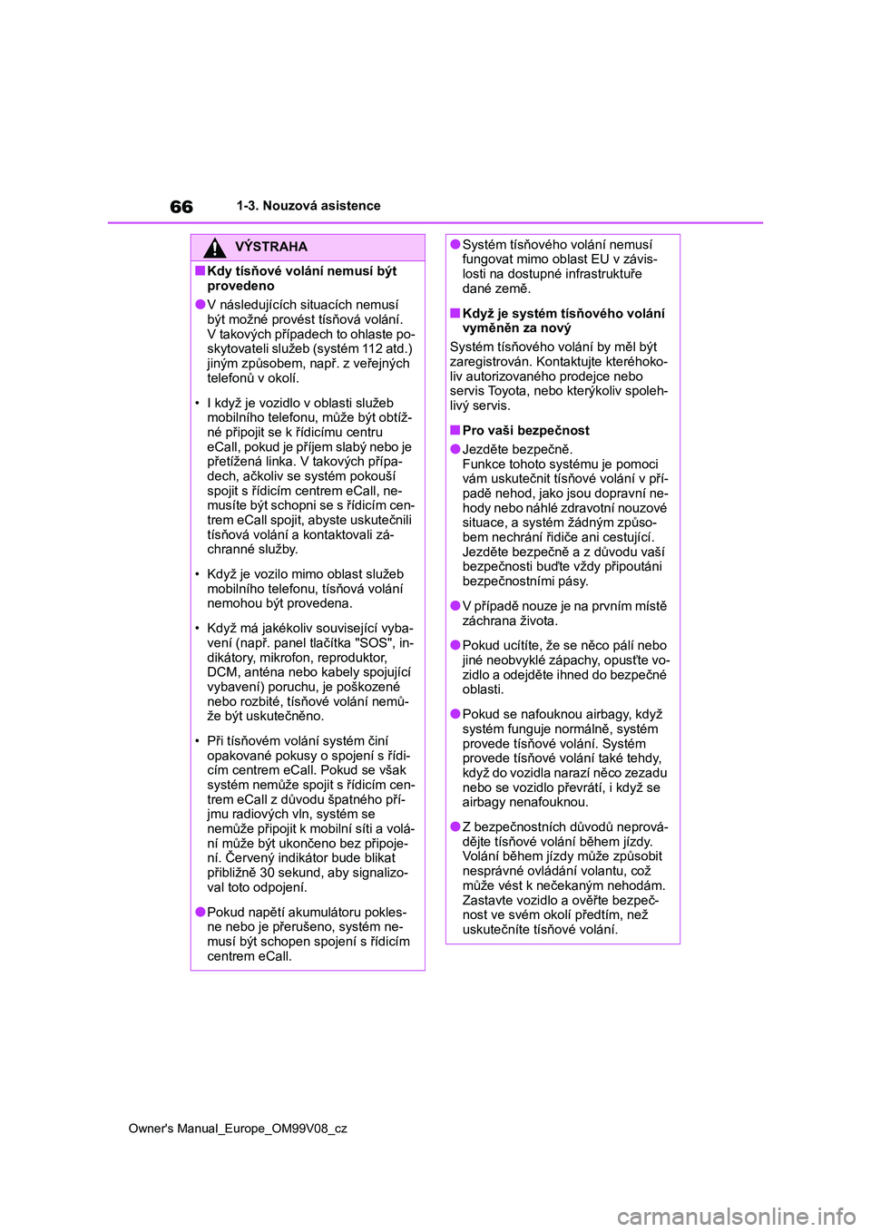 TOYOTA AYGO X 2022 Návod na použití (in Czech) 66
Owner's Manual_Europe_OM99V08_cz
1-3. Nouzová asistence
VÝSTRAHA
■Kdy tísňové volání nemusí být
provedeno
●V následujících situacích nemusí být možné provést tísňová TOYOTA AYGO X 2022 Návod na použití (in Czech) 66
Owner's Manual_Europe_OM99V08_cz
1-3. Nouzová asistence
VÝSTRAHA
■Kdy tísňové volání nemusí být
provedeno
●V následujících situacích nemusí být možné provést tísňová