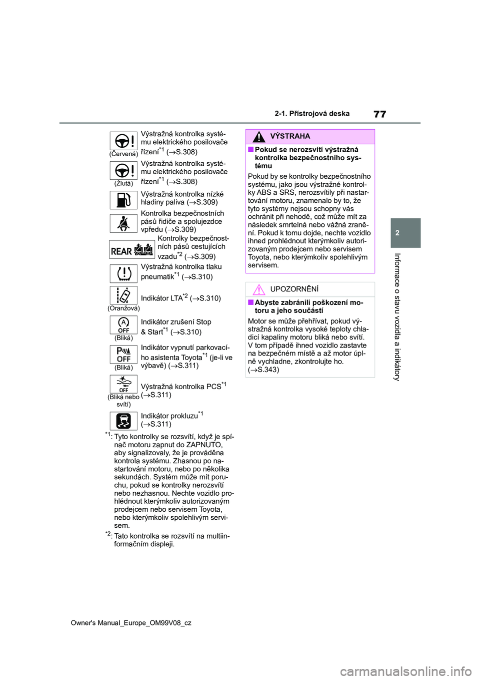TOYOTA AYGO X 2022  Návod na použití (in Czech) 77
2
Owner's Manual_Europe_OM99V08_cz
2-1. Přístrojová deska
Informace o stavu vozidla a indikátory
*1: Tyto kontrolky se rozsvítí, když je spí- nač motoru zapnut do ZAPNUTO,  
aby signal