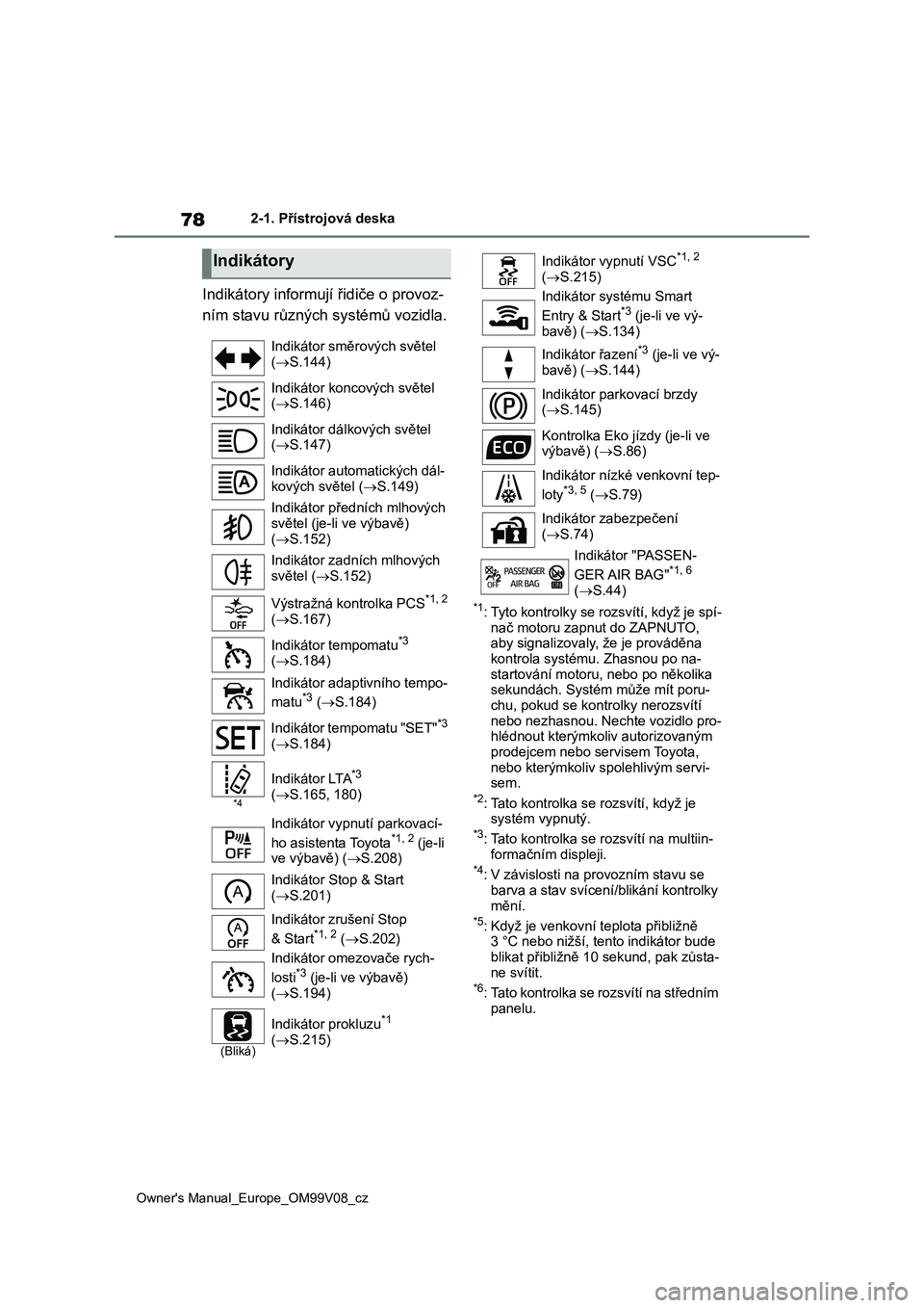 TOYOTA AYGO X 2022  Návod na použití (in Czech) 78
Owner's Manual_Europe_OM99V08_cz
2-1. Přístrojová deska
Indikátory informují řidiče o provoz- 
ním stavu různých systémů vozidla.
*1: Tyto kontrolky se rozsvítí, když je spí- na