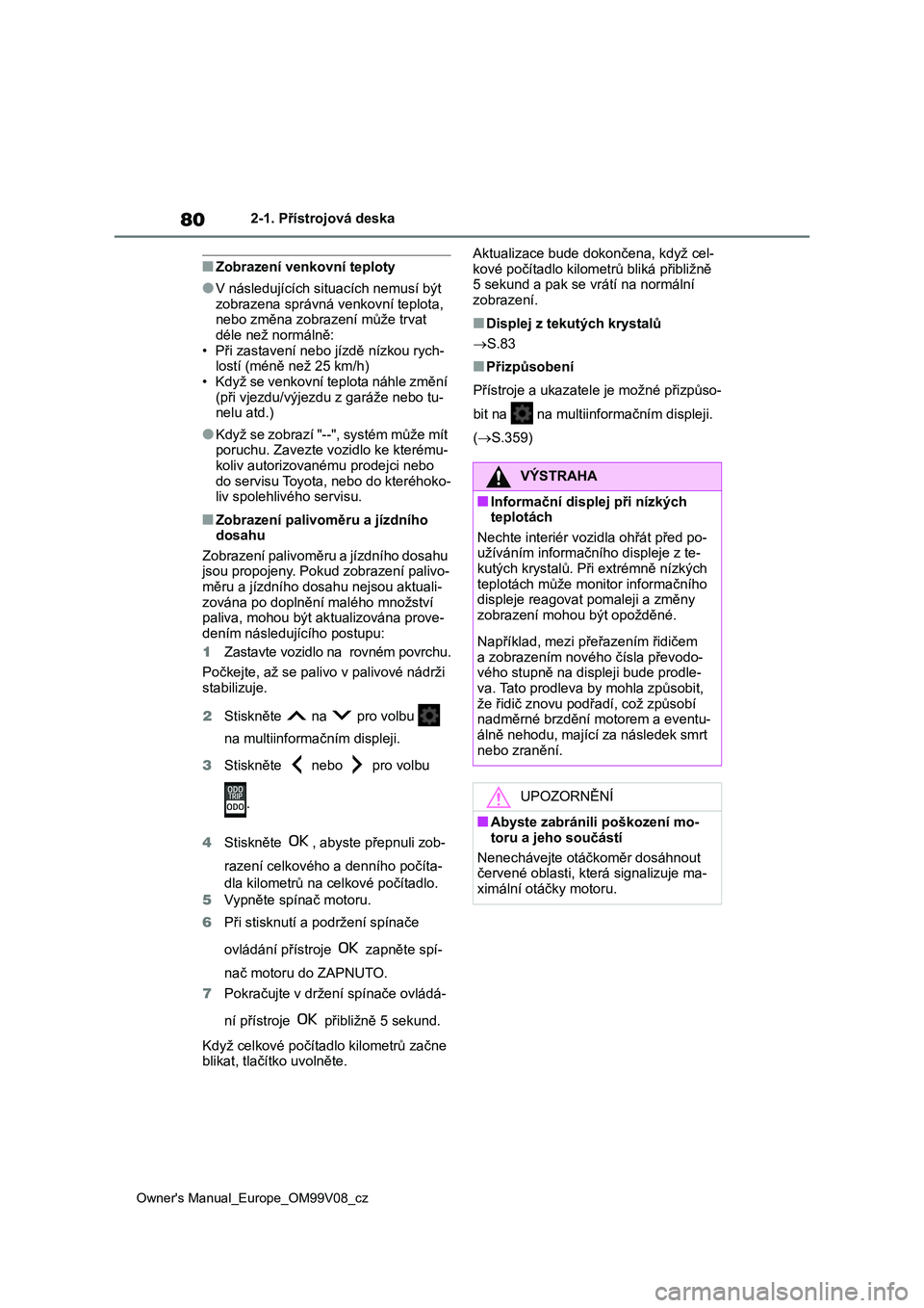 TOYOTA AYGO X 2022 Návod na použití (in Czech) 80
Owner's Manual_Europe_OM99V08_cz
2-1. Přístrojová deska
■Zobrazení venkovní teploty
●V následujících situacích nemusí být
zobrazena správná venkovní teplota, nebo změna zo TOYOTA AYGO X 2022 Návod na použití (in Czech) 80
Owner's Manual_Europe_OM99V08_cz
2-1. Přístrojová deska
■Zobrazení venkovní teploty
●V následujících situacích nemusí být
zobrazena správná venkovní teplota, nebo změna zo