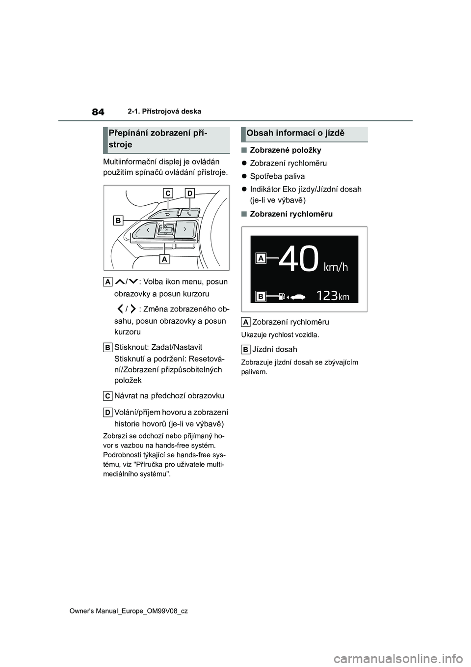 TOYOTA AYGO X 2022 Návod na použití (in Czech) 84
Owner's Manual_Europe_OM99V08_cz
2-1. Přístrojová deska
Multiinformační displej je ovládán
použitím spínačů ovládání přístroje.
/ : Volba ikon menu, posun
obrazovky a posu TOYOTA AYGO X 2022 Návod na použití (in Czech) 84
Owner's Manual_Europe_OM99V08_cz
2-1. Přístrojová deska
Multiinformační displej je ovládán
použitím spínačů ovládání přístroje.
/ : Volba ikon menu, posun
obrazovky a posu