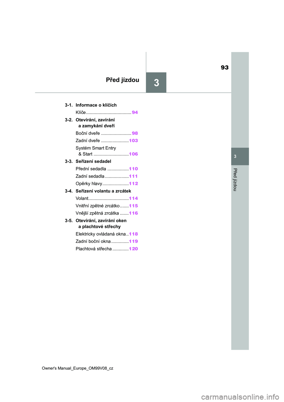 TOYOTA AYGO X 2022 Návod na použití (in Czech) 3
93
Owner's Manual_Europe_OM99V08_cz
3
Před jízdou
Před jízdou
3-1. Informace o klíčích
Klíče....................................94
3-2. Otevírání, zavírání
a zamykání dveří
B TOYOTA AYGO X 2022 Návod na použití (in Czech) 3
93
Owner's Manual_Europe_OM99V08_cz
3
Před jízdou
Před jízdou
3-1. Informace o klíčích
Klíče....................................94
3-2. Otevírání, zavírání
a zamykání dveří
B
